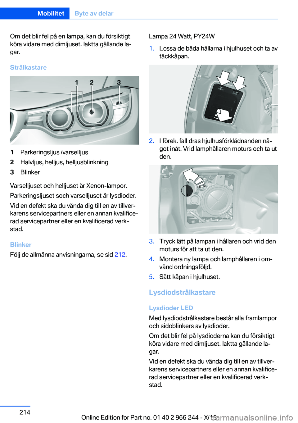 BMW 4 SERIES GRAN COUPE 2016 InstruktionsbÖcker (in Swedish) Om det blir fel på en lampa, kan du försiktigt
köra vidare med dimljuset. Iaktta gällande la‐
gar.
Strålkastare1Parkeringsljus /varselljus2Halvljus, helljus, helljusblinkning3Blinker
Varselljus BMW 4 SERIES GRAN COUPE 2016 InstruktionsbÖcker (in Swedish) Om det blir fel på en lampa, kan du försiktigt
köra vidare med dimljuset. Iaktta gällande la‐
gar.
Strålkastare1Parkeringsljus /varselljus2Halvljus, helljus, helljusblinkning3Blinker
Varselljus