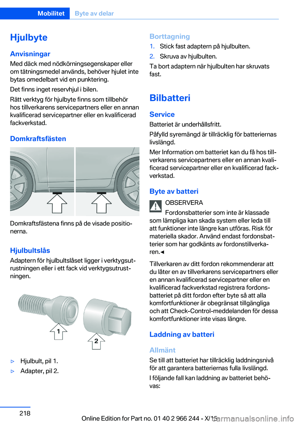 BMW 4 SERIES GRAN COUPE 2016 InstruktionsbÖcker (in Swedish) Hjulbyte
Anvisningar
Med däck med nödkörningsegenskaper eller
om tätningsmedel används, behöver hjulet inte
bytas omedelbart vid en punktering.
Det finns inget reservhjul i bilen.
Rätt verktyg BMW 4 SERIES GRAN COUPE 2016 InstruktionsbÖcker (in Swedish) Hjulbyte
Anvisningar
Med däck med nödkörningsegenskaper eller
om tätningsmedel används, behöver hjulet inte
bytas omedelbart vid en punktering.
Det finns inget reservhjul i bilen.
Rätt verktyg
