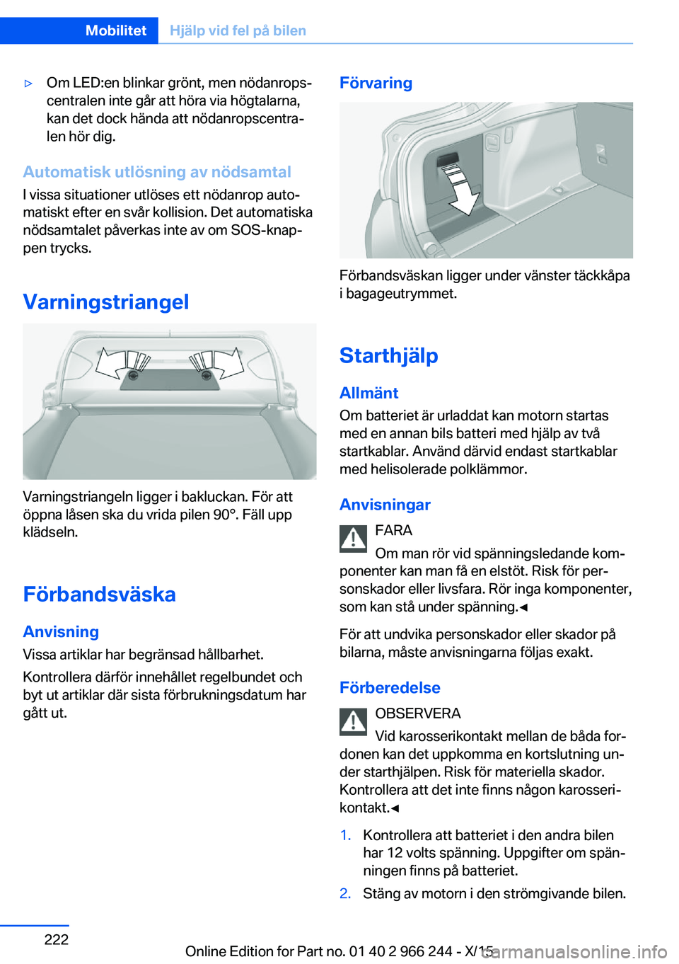 BMW 4 SERIES GRAN COUPE 2016 InstruktionsbÖcker (in Swedish) ▷Om LED:en blinkar grönt, men nödanrops‐
centralen inte går att höra via högtalarna,
kan det dock hända att nödanropscentra‐
len hör dig.
Automatisk utlösning av nödsamtal
I vissa situ BMW 4 SERIES GRAN COUPE 2016 InstruktionsbÖcker (in Swedish) ▷Om LED:en blinkar grönt, men nödanrops‐
centralen inte går att höra via högtalarna,
kan det dock hända att nödanropscentra‐
len hör dig.
Automatisk utlösning av nödsamtal
I vissa situ