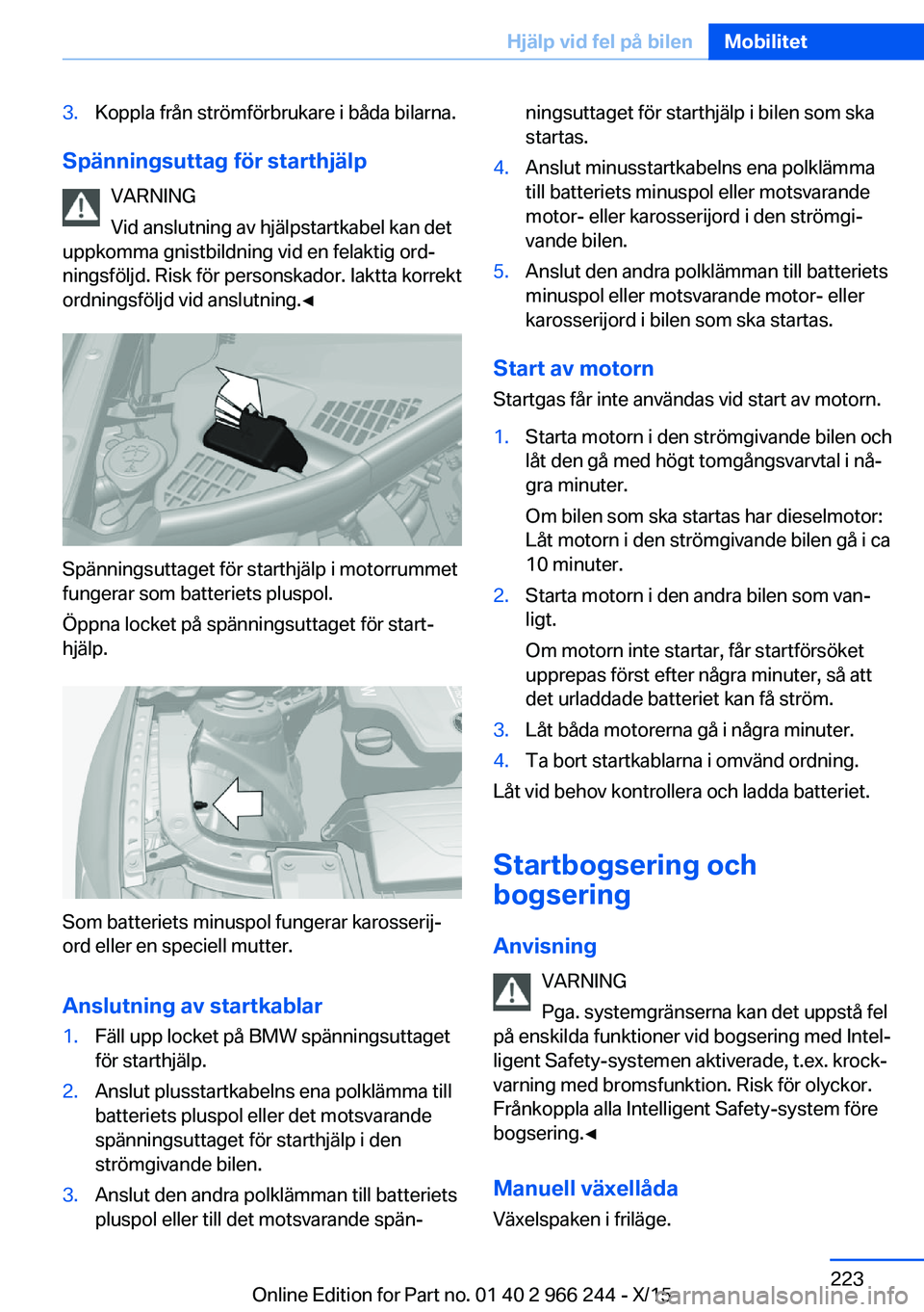 BMW 4 SERIES GRAN COUPE 2016 InstruktionsbÖcker (in Swedish) 3.Koppla från strömförbrukare i båda bilarna.
Spänningsuttag för starthjälpVARNING
Vid anslutning av hjälpstartkabel kan det
uppkomma gnistbildning vid en felaktig ord‐
ningsföljd. Risk fö BMW 4 SERIES GRAN COUPE 2016 InstruktionsbÖcker (in Swedish) 3.Koppla från strömförbrukare i båda bilarna.
Spänningsuttag för starthjälpVARNING
Vid anslutning av hjälpstartkabel kan det
uppkomma gnistbildning vid en felaktig ord‐
ningsföljd. Risk fö