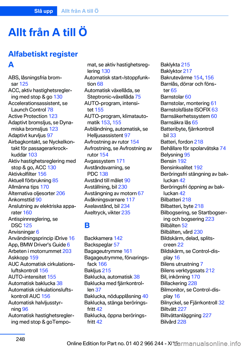 BMW 4 SERIES GRAN COUPE 2016 InstruktionsbÖcker (in Swedish) Allt från A till Ö
Alfabetiskt registerA ABS, låsningsfria brom‐ sar 125
ACC, aktiv hastighetsregler‐ ing med stop & go 130
Accelerationsassistent, se Launch Control 78
Active Protection BMW 4 SERIES GRAN COUPE 2016 InstruktionsbÖcker (in Swedish) Allt från A till Ö
Alfabetiskt registerA ABS, låsningsfria brom‐ sar 125
ACC, aktiv hastighetsregler‐ ing med stop & go 130
Accelerationsassistent, se Launch Control 78
Active Protection