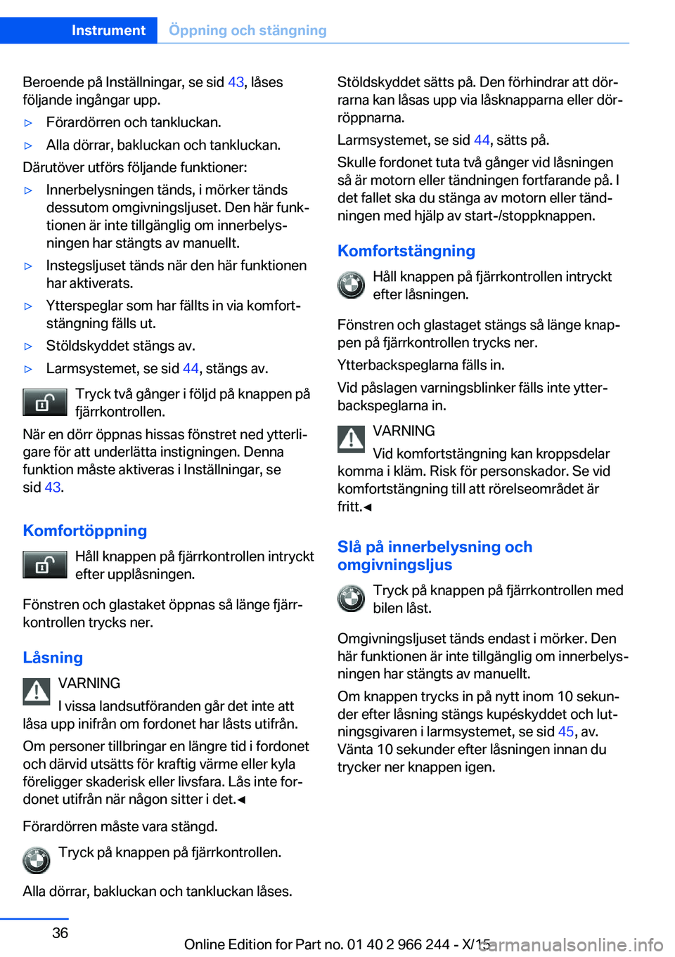 BMW 4 SERIES GRAN COUPE 2016 InstruktionsbÖcker (in Swedish) Beroende på Inställningar, se sid 43, låses
följande ingångar upp.▷Förardörren och tankluckan.▷Alla dörrar, bakluckan och tankluckan.
Därutöver utförs följande funktioner:
▷Innerbely BMW 4 SERIES GRAN COUPE 2016 InstruktionsbÖcker (in Swedish) Beroende på Inställningar, se sid 43, låses
följande ingångar upp.▷Förardörren och tankluckan.▷Alla dörrar, bakluckan och tankluckan.
Därutöver utförs följande funktioner:
▷Innerbely