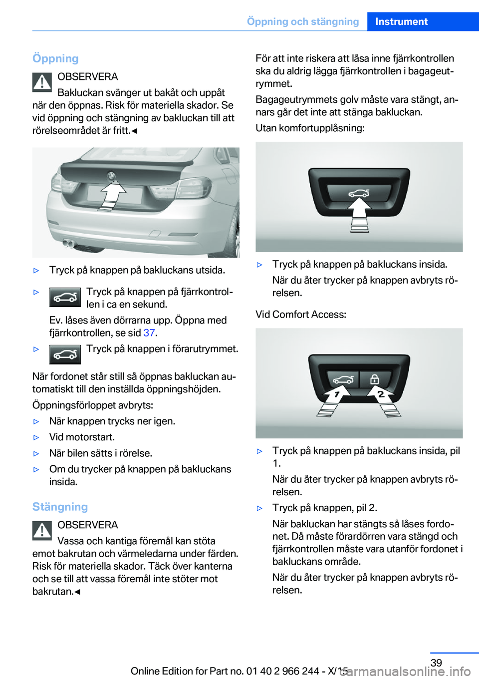 BMW 4 SERIES GRAN COUPE 2016 InstruktionsbÖcker (in Swedish) ÖppningOBSERVERA
Bakluckan svänger ut bakåt och uppåt
när den öppnas. Risk för materiella skador. Se
vid öppning och stängning av bakluckan till att
rörelseområdet är fritt.◀▷Tryck på BMW 4 SERIES GRAN COUPE 2016 InstruktionsbÖcker (in Swedish) ÖppningOBSERVERA
Bakluckan svänger ut bakåt och uppåt
när den öppnas. Risk för materiella skador. Se
vid öppning och stängning av bakluckan till att
rörelseområdet är fritt.◀▷Tryck på