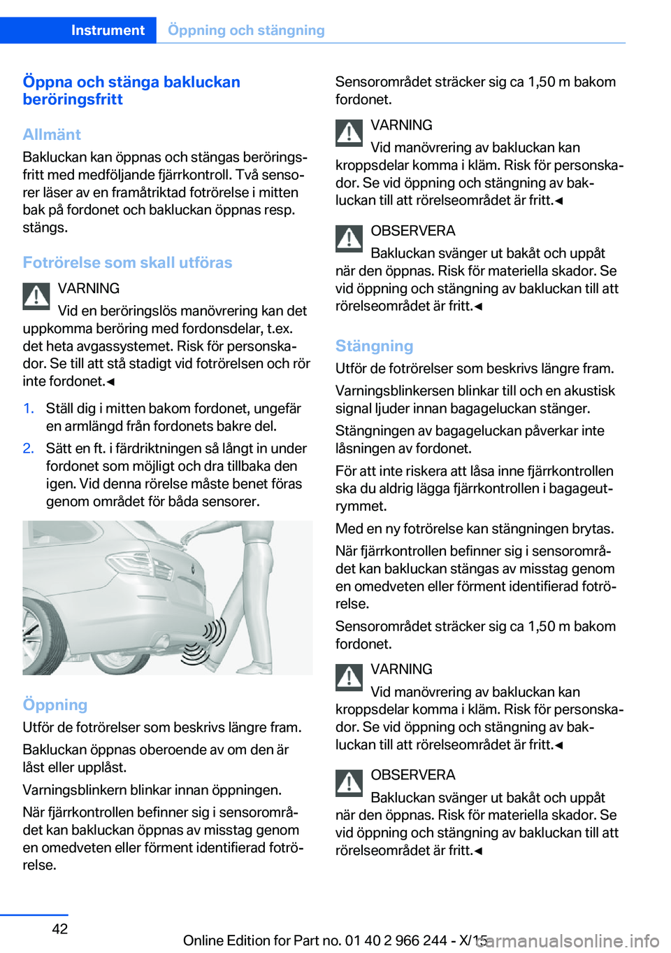 BMW 4 SERIES GRAN COUPE 2016 InstruktionsbÖcker (in Swedish) Öppna och stänga bakluckan
beröringsfritt
Allmänt
Bakluckan kan öppnas och stängas berörings‐
fritt med medföljande fjärrkontroll. Två senso‐
rer läser av en framåtriktad fotrörelse i BMW 4 SERIES GRAN COUPE 2016 InstruktionsbÖcker (in Swedish) Öppna och stänga bakluckan
beröringsfritt
Allmänt
Bakluckan kan öppnas och stängas berörings‐
fritt med medföljande fjärrkontroll. Två senso‐
rer läser av en framåtriktad fotrörelse i