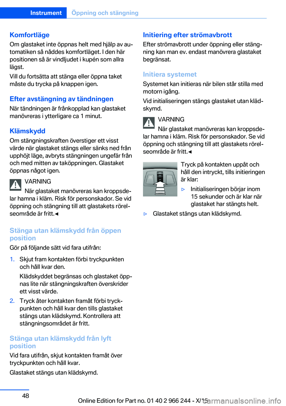 BMW 4 SERIES GRAN COUPE 2016 InstruktionsbÖcker (in Swedish) Komfortläge
Om glastaket inte öppnas helt med hjälp av au‐
tomatiken så nåddes komfortläget. I den här
positionen så är vindljudet i kupén som allra
lägst.
Vill du fortsätta att stänga BMW 4 SERIES GRAN COUPE 2016 InstruktionsbÖcker (in Swedish) Komfortläge
Om glastaket inte öppnas helt med hjälp av au‐
tomatiken så nåddes komfortläget. I den här
positionen så är vindljudet i kupén som allra
lägst.
Vill du fortsätta att stänga