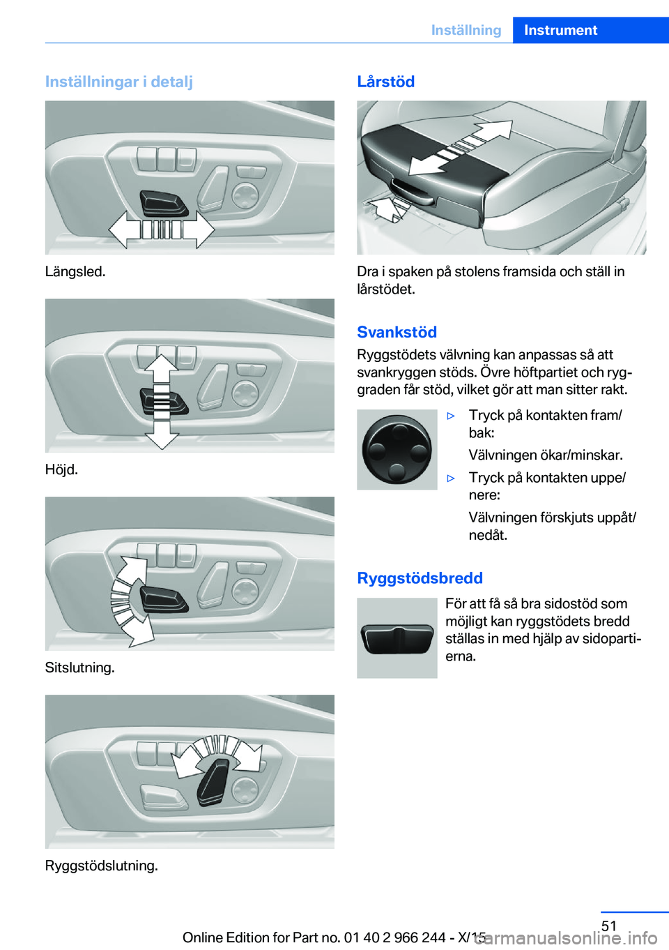 BMW 4 SERIES GRAN COUPE 2016 InstruktionsbÖcker (in Swedish) Inställningar i detalj
Längsled.
Höjd.
Sitslutning.
Ryggstödslutning.
Lårstöd
Dra i spaken på stolens framsida och ställ in
lårstödet.
Svankstöd Ryggstödets välvning kan anpassas så atts BMW 4 SERIES GRAN COUPE 2016 InstruktionsbÖcker (in Swedish) Inställningar i detalj
Längsled.
Höjd.
Sitslutning.
Ryggstödslutning.
Lårstöd
Dra i spaken på stolens framsida och ställ in
lårstödet.
Svankstöd Ryggstödets välvning kan anpassas så atts