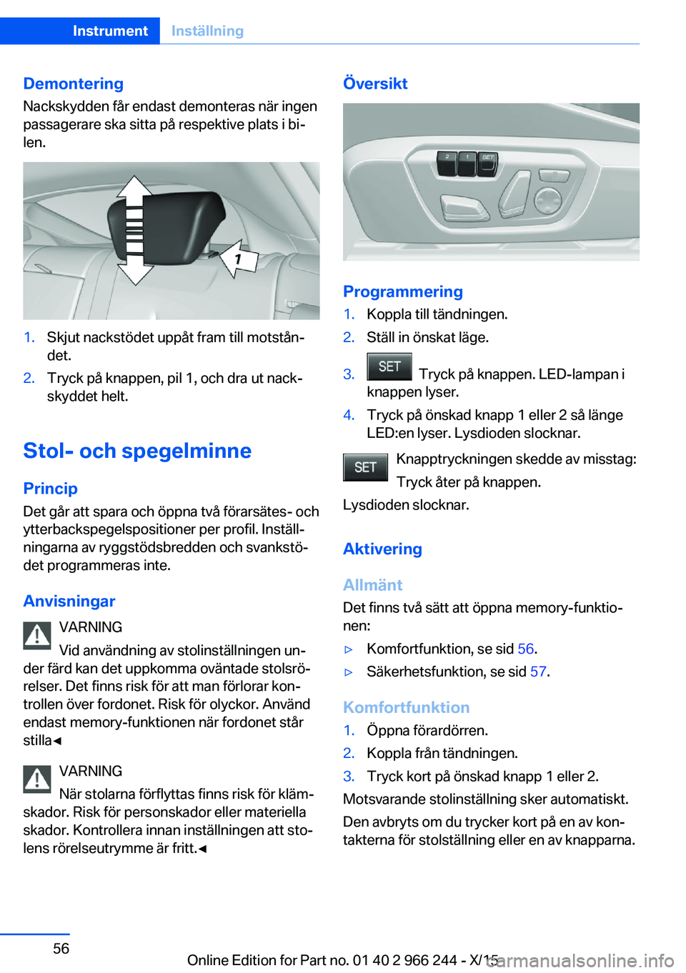 BMW 4 SERIES GRAN COUPE 2016 InstruktionsbÖcker (in Swedish) DemonteringNackskydden får endast demonteras när ingen
passagerare ska sitta på respektive plats i bi‐
len.1.Skjut nackstödet uppåt fram till motstån‐
det.2.Tryck på knappen, pil 1, och dra BMW 4 SERIES GRAN COUPE 2016 InstruktionsbÖcker (in Swedish) DemonteringNackskydden får endast demonteras när ingen
passagerare ska sitta på respektive plats i bi‐
len.1.Skjut nackstödet uppåt fram till motstån‐
det.2.Tryck på knappen, pil 1, och dra