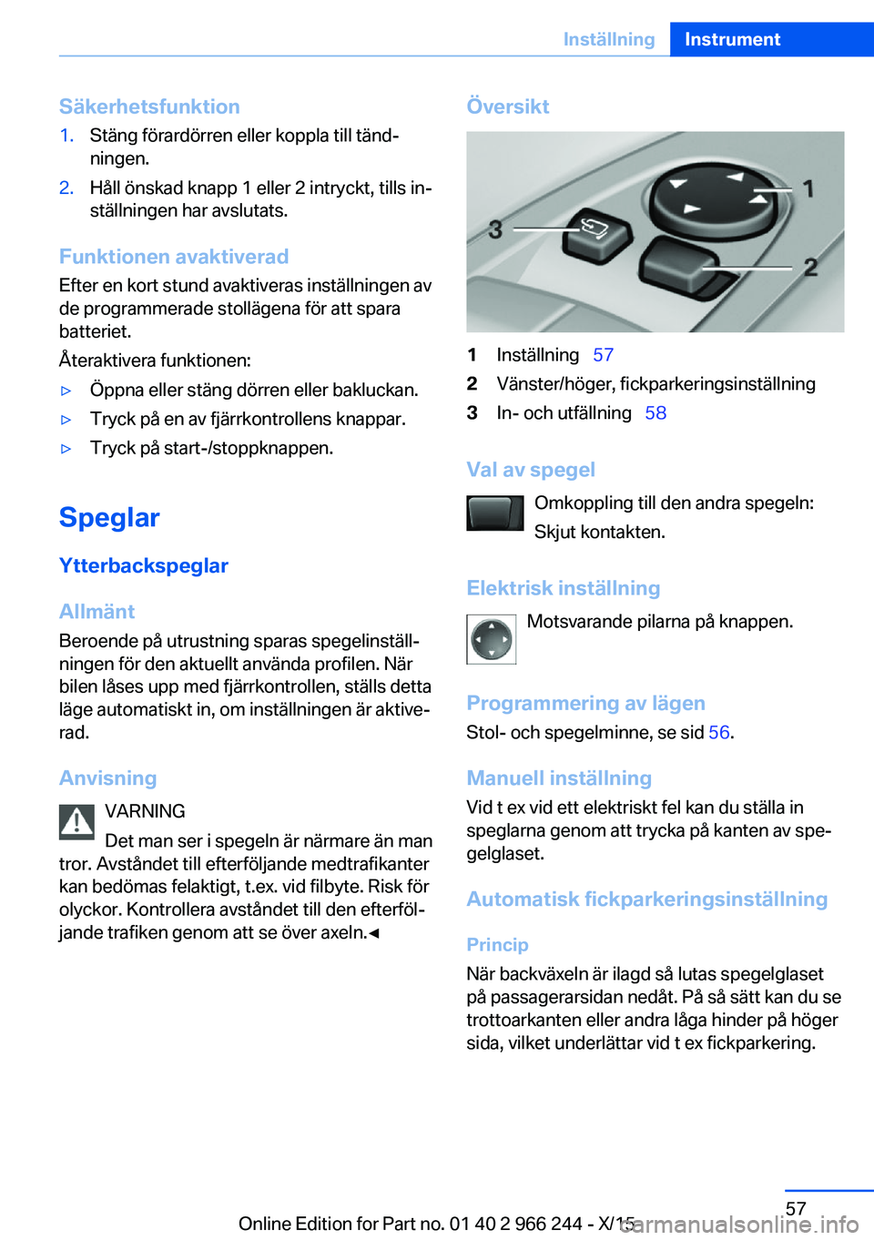 BMW 4 SERIES GRAN COUPE 2016 InstruktionsbÖcker (in Swedish) Säkerhetsfunktion1.Stäng förardörren eller koppla till tänd‐
ningen.2.Håll önskad knapp 1 eller 2 intryckt, tills in‐
ställningen har avslutats.
Funktionen avaktiverad
Efter en kort stund BMW 4 SERIES GRAN COUPE 2016 InstruktionsbÖcker (in Swedish) Säkerhetsfunktion1.Stäng förardörren eller koppla till tänd‐
ningen.2.Håll önskad knapp 1 eller 2 intryckt, tills in‐
ställningen har avslutats.
Funktionen avaktiverad
Efter en kort stund