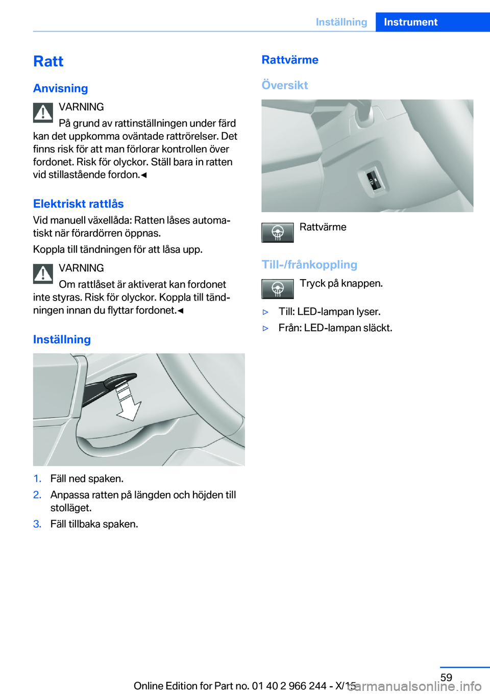 BMW 4 SERIES GRAN COUPE 2016 InstruktionsbÖcker (in Swedish) Ratt
Anvisning VARNING
På grund av rattinställningen under färd
kan det uppkomma oväntade rattrörelser. Det
finns risk för att man förlorar kontrollen över
fordonet. Risk för olyckor. Ställ BMW 4 SERIES GRAN COUPE 2016 InstruktionsbÖcker (in Swedish) Ratt
Anvisning VARNING
På grund av rattinställningen under färd
kan det uppkomma oväntade rattrörelser. Det
finns risk för att man förlorar kontrollen över
fordonet. Risk för olyckor. Ställ