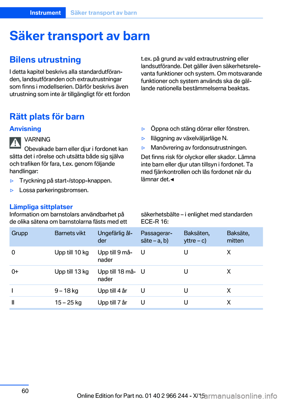 BMW 4 SERIES GRAN COUPE 2016 InstruktionsbÖcker (in Swedish) Säker transport av barnBilens utrustning
I detta kapitel beskrivs alla standardutföran‐
den, landsutföranden och extrautrustningar
som finns i modellserien. Därför beskrivs även
utrustning som BMW 4 SERIES GRAN COUPE 2016 InstruktionsbÖcker (in Swedish) Säker transport av barnBilens utrustning
I detta kapitel beskrivs alla standardutföran‐
den, landsutföranden och extrautrustningar
som finns i modellserien. Därför beskrivs även
utrustning som