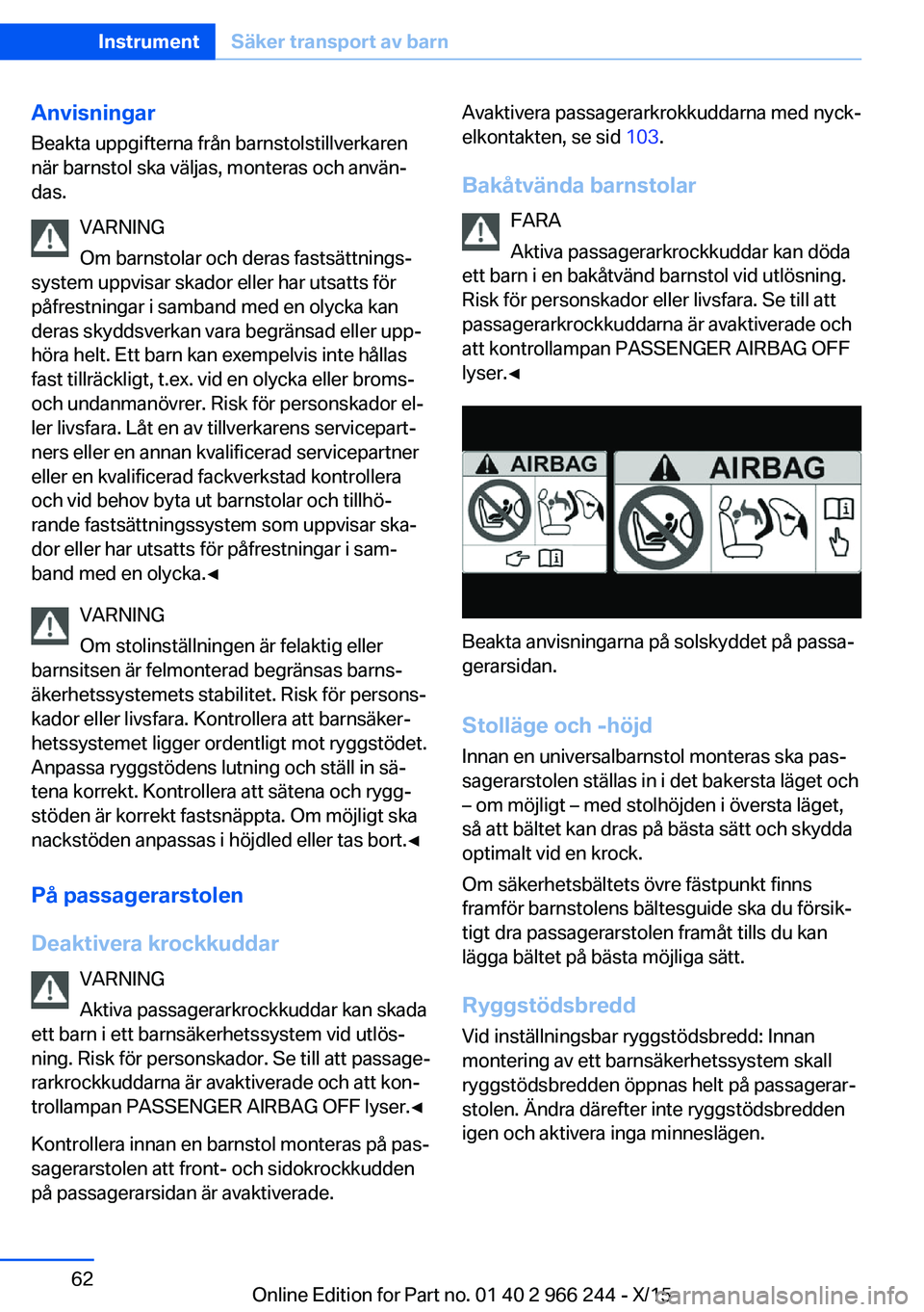 BMW 4 SERIES GRAN COUPE 2016 InstruktionsbÖcker (in Swedish) Anvisningar
Beakta uppgifterna från barnstolstillverkaren
när barnstol ska väljas, monteras och använ‐
das.
VARNING
Om barnstolar och deras fastsättnings‐
system uppvisar skador eller har uts BMW 4 SERIES GRAN COUPE 2016 InstruktionsbÖcker (in Swedish) Anvisningar
Beakta uppgifterna från barnstolstillverkaren
när barnstol ska väljas, monteras och använ‐
das.
VARNING
Om barnstolar och deras fastsättnings‐
system uppvisar skador eller har uts