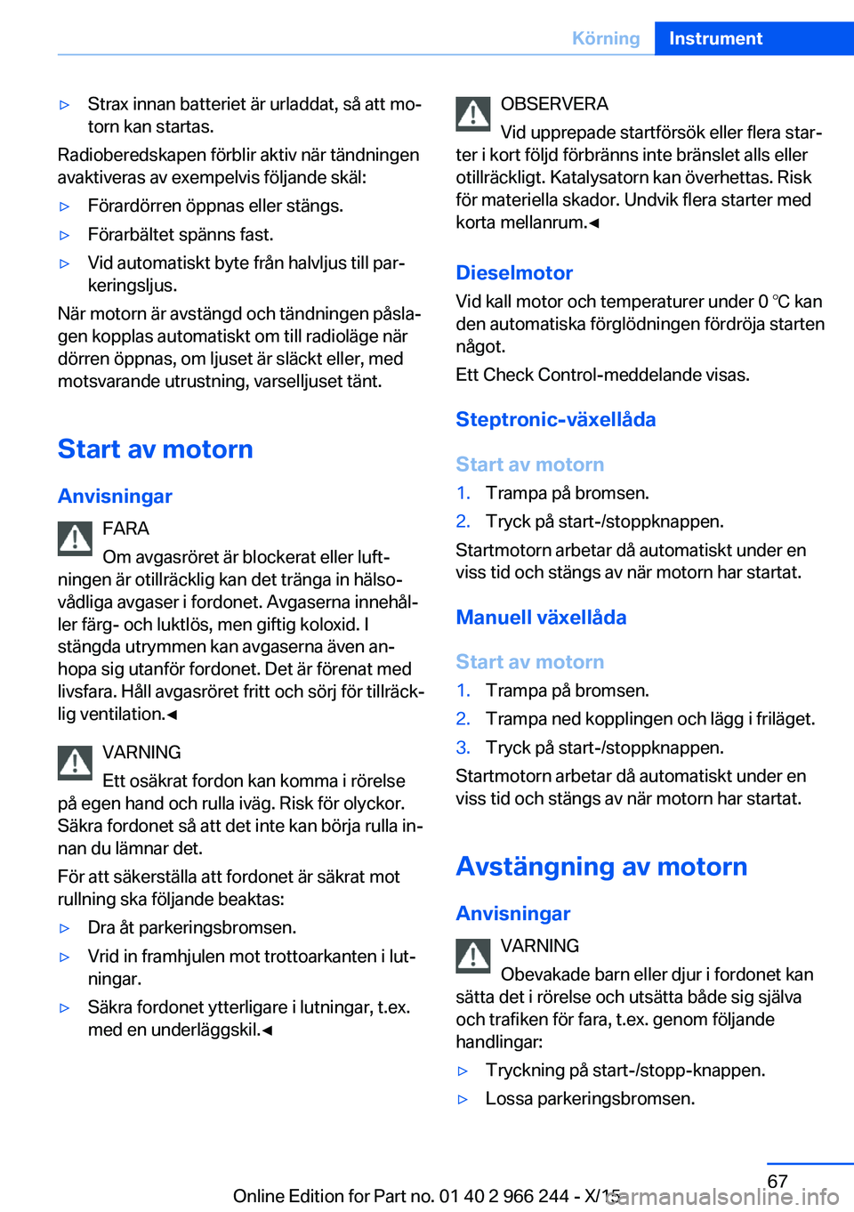 BMW 4 SERIES GRAN COUPE 2016 InstruktionsbÖcker (in Swedish) ▷Strax innan batteriet är urladdat, så att mo‐
torn kan startas.
Radioberedskapen förblir aktiv när tändningen
avaktiveras av exempelvis följande skäl:
▷Förardörren öppnas eller stäng BMW 4 SERIES GRAN COUPE 2016 InstruktionsbÖcker (in Swedish) ▷Strax innan batteriet är urladdat, så att mo‐
torn kan startas.
Radioberedskapen förblir aktiv när tändningen
avaktiveras av exempelvis följande skäl:
▷Förardörren öppnas eller stäng