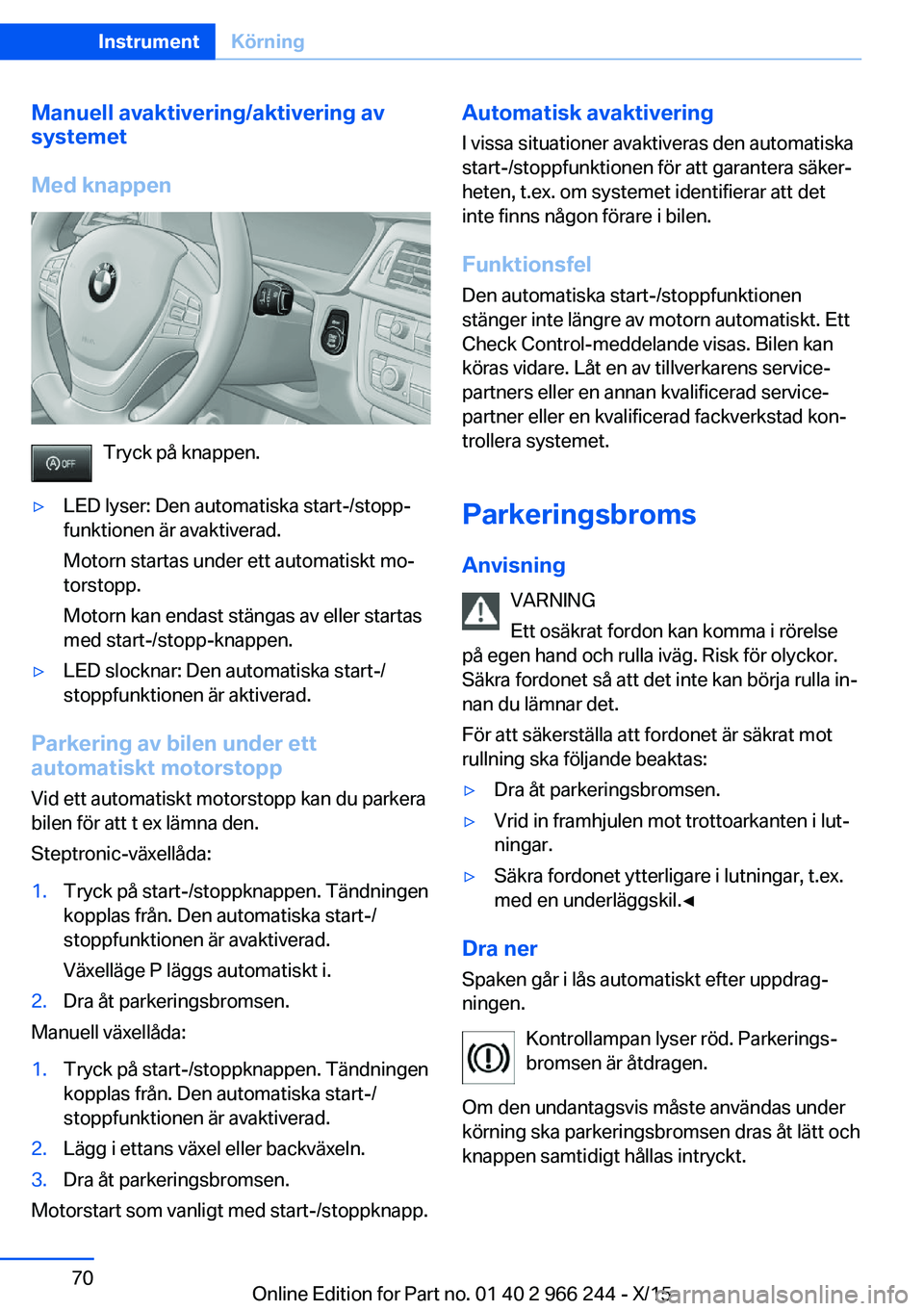 BMW 4 SERIES GRAN COUPE 2016 InstruktionsbÖcker (in Swedish) Manuell avaktivering/aktivering av
systemet
Med knappen
Tryck på knappen.
▷LED lyser: Den automatiska start-/stopp‐
funktionen är avaktiverad.
Motorn startas under ett automatiskt mo‐
torstopp BMW 4 SERIES GRAN COUPE 2016 InstruktionsbÖcker (in Swedish) Manuell avaktivering/aktivering av
systemet
Med knappen
Tryck på knappen.
▷LED lyser: Den automatiska start-/stopp‐
funktionen är avaktiverad.
Motorn startas under ett automatiskt mo‐
torstopp