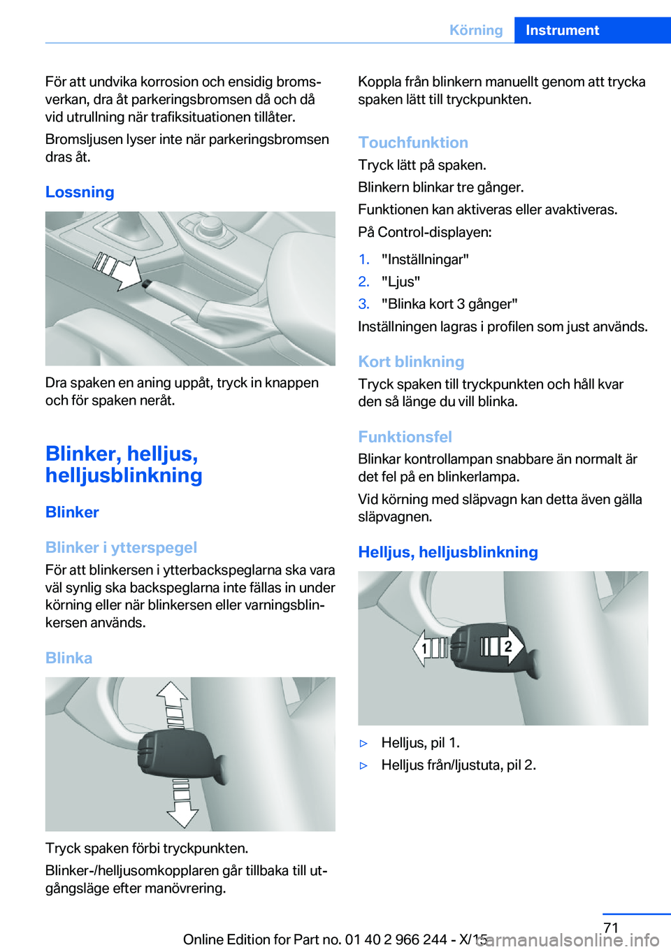 BMW 4 SERIES GRAN COUPE 2016 InstruktionsbÖcker (in Swedish) För att undvika korrosion och ensidig broms‐
verkan, dra åt parkeringsbromsen då och då
vid utrullning när trafiksituationen tillåter.
Bromsljusen lyser inte när parkeringsbromsen
dras åt.
L BMW 4 SERIES GRAN COUPE 2016 InstruktionsbÖcker (in Swedish) För att undvika korrosion och ensidig broms‐
verkan, dra åt parkeringsbromsen då och då
vid utrullning när trafiksituationen tillåter.
Bromsljusen lyser inte när parkeringsbromsen
dras åt.
L