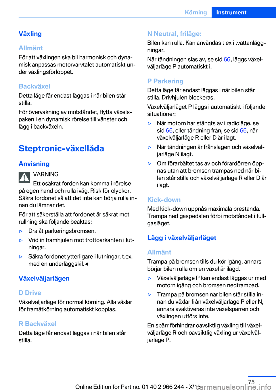 BMW 4 SERIES GRAN COUPE 2016 InstruktionsbÖcker (in Swedish) Växling
Allmänt
För att växlingen ska bli harmonisk och dyna‐
misk anpassas motorvarvtalet automatiskt un‐
der växlingsförloppet.
Backväxel Detta läge får endast läggas i när bilen stå BMW 4 SERIES GRAN COUPE 2016 InstruktionsbÖcker (in Swedish) Växling
Allmänt
För att växlingen ska bli harmonisk och dyna‐
misk anpassas motorvarvtalet automatiskt un‐
der växlingsförloppet.
Backväxel Detta läge får endast läggas i när bilen stå