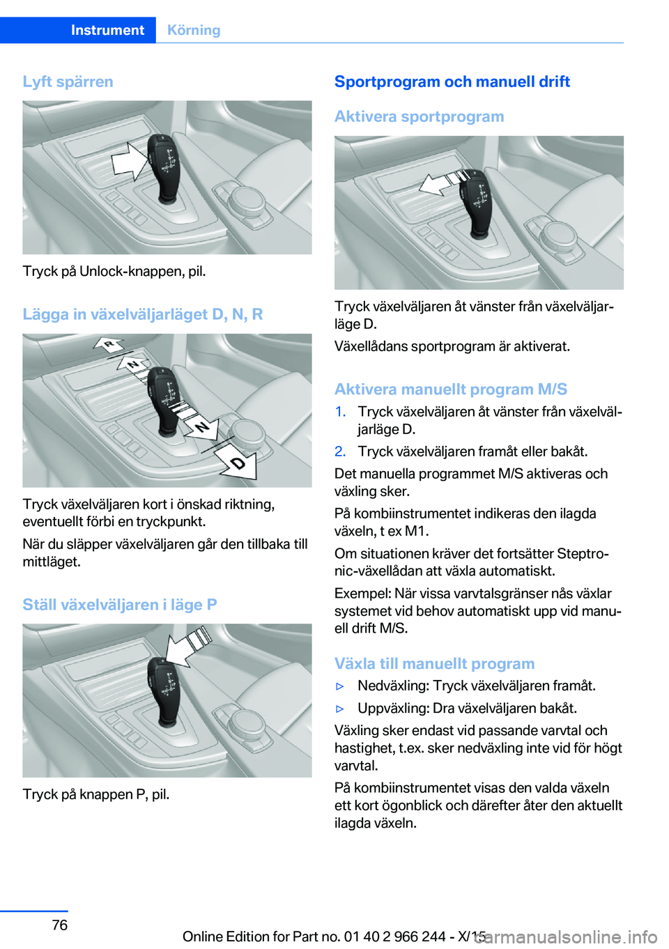 BMW 4 SERIES GRAN COUPE 2016 InstruktionsbÖcker (in Swedish) Lyft spärren
Tryck på Unlock-knappen, pil.Lägga in växelväljarläget D, N, R
Tryck växelväljaren kort i önskad riktning,
eventuellt förbi en tryckpunkt.
När du släpper växelväljaren går BMW 4 SERIES GRAN COUPE 2016 InstruktionsbÖcker (in Swedish) Lyft spärren
Tryck på Unlock-knappen, pil.Lägga in växelväljarläget D, N, R
Tryck växelväljaren kort i önskad riktning,
eventuellt förbi en tryckpunkt.
När du släpper växelväljaren går