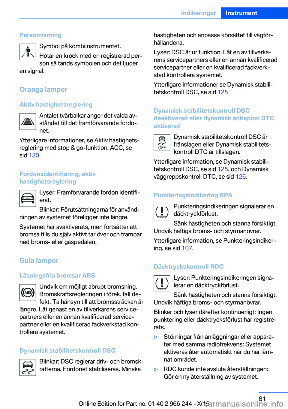 BMW 4 SERIES GRAN COUPE 2016 InstruktionsbÖcker (in Swedish) PersonvarningSymbol på kombiinstrumentet.
Hotar en krock med en registrerad per‐ son så tänds symbolen och det ljuder
en signal.
Oranga lampor Aktiv hastighetsreglering Antalet tvärbalkar anger BMW 4 SERIES GRAN COUPE 2016 InstruktionsbÖcker (in Swedish) PersonvarningSymbol på kombiinstrumentet.
Hotar en krock med en registrerad per‐ son så tänds symbolen och det ljuder
en signal.
Oranga lampor Aktiv hastighetsreglering Antalet tvärbalkar anger