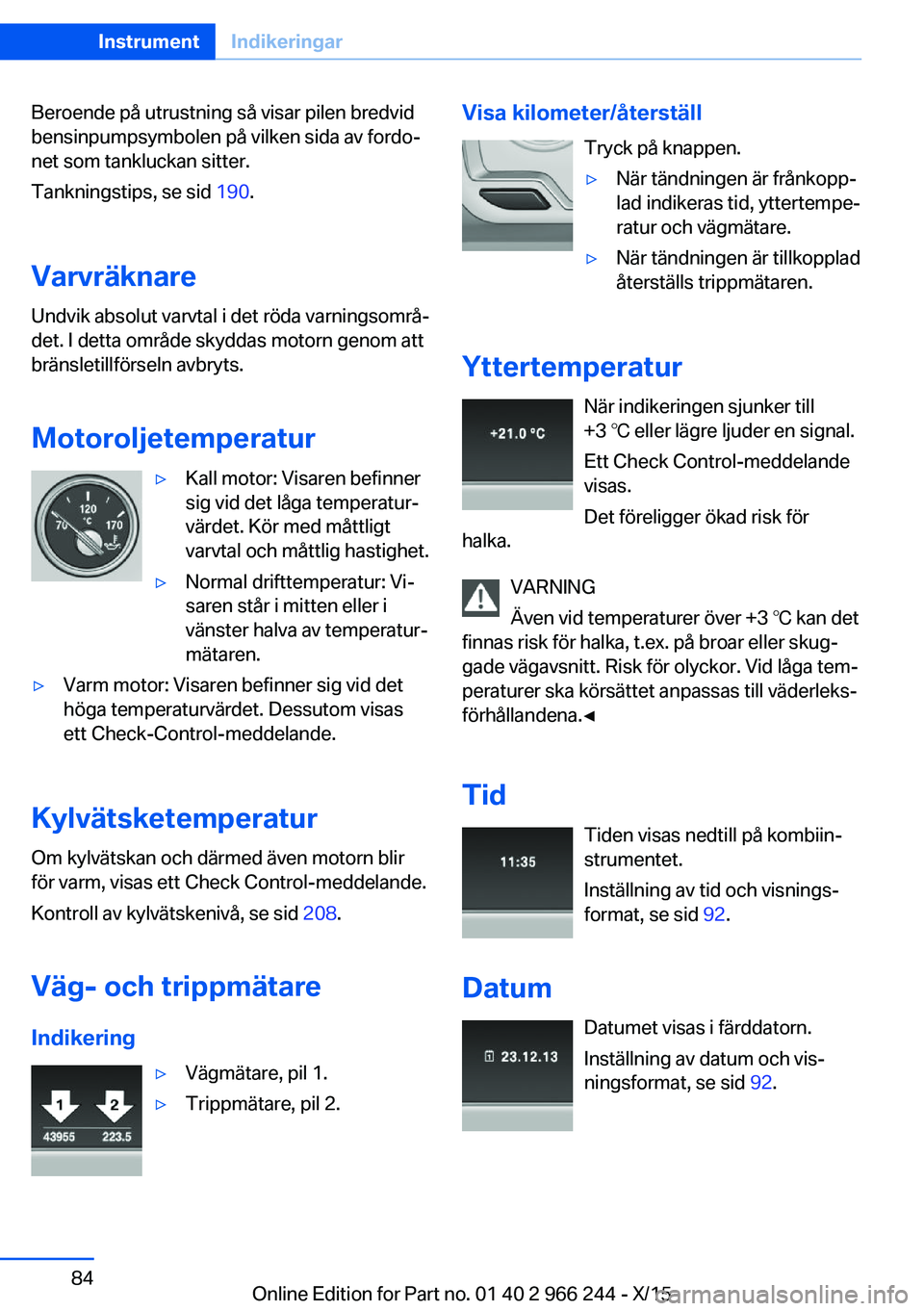 BMW 4 SERIES GRAN COUPE 2016 InstruktionsbÖcker (in Swedish) Beroende på utrustning så visar pilen bredvid
bensinpumpsymbolen på vilken sida av fordo‐
net som tankluckan sitter.
Tankningstips, se sid 190.
Varvräknare Undvik absolut varvtal i det röda va BMW 4 SERIES GRAN COUPE 2016 InstruktionsbÖcker (in Swedish) Beroende på utrustning så visar pilen bredvid
bensinpumpsymbolen på vilken sida av fordo‐
net som tankluckan sitter.
Tankningstips, se sid 190.
Varvräknare Undvik absolut varvtal i det röda va