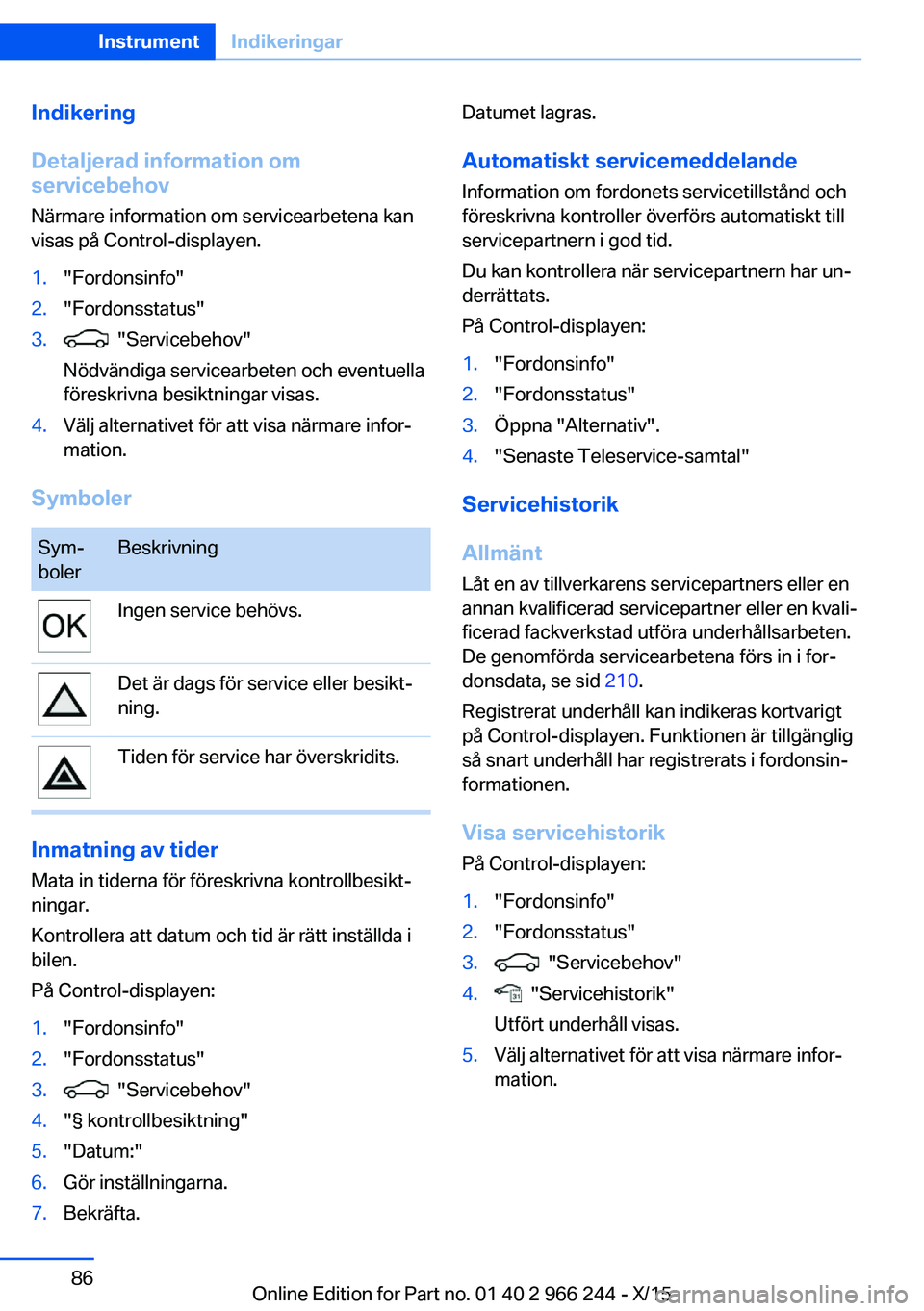 BMW 4 SERIES GRAN COUPE 2016 InstruktionsbÖcker (in Swedish) Indikering
Detaljerad information om
servicebehov
Närmare information om servicearbetena kan
visas på Control-displayen.1."Fordonsinfo"2."Fordonsstatus"3. "Servicebehov"
Nö BMW 4 SERIES GRAN COUPE 2016 InstruktionsbÖcker (in Swedish) Indikering
Detaljerad information om
servicebehov
Närmare information om servicearbetena kan
visas på Control-displayen.1."Fordonsinfo"2."Fordonsstatus"3. "Servicebehov"
Nö