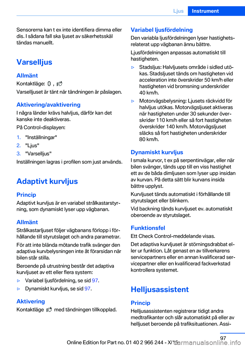 BMW 4 SERIES GRAN COUPE 2016 InstruktionsbÖcker (in Swedish) Sensorerna kan t ex inte identifiera dimma eller
dis. I sådana fall ska ljuset av säkerhetsskäl
tändas manuellt.
Varselljus Allmänt
Kontaktläge:
,
Varselljuset är tänt när tändningen BMW 4 SERIES GRAN COUPE 2016 InstruktionsbÖcker (in Swedish) Sensorerna kan t ex inte identifiera dimma eller
dis. I sådana fall ska ljuset av säkerhetsskäl
tändas manuellt.
Varselljus Allmänt
Kontaktläge:
,
Varselljuset är tänt när tändningen