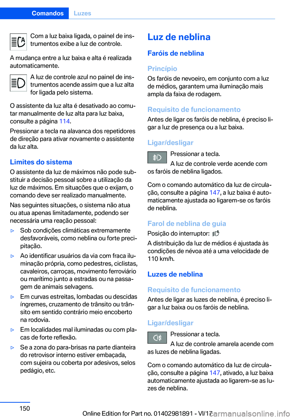 BMW 5 SERIES 2018  Manual do condutor (in Portuguese) �C�o�m� �a� �l�u�z� �b�a�i�x�a� �l�i�g�a�d�a�,� �o� �p�a�i�n�e�l� �d�e� �i�n�s#ª
�t�r�u�m�e�n�t�o�s� �e�x�i�b�e� �a� �l�u�z� �d�e� �c�o�n�t�r�o�l�e�.
�A� �m�u�d�a�n�ç�a� �e�n�t�r�e� �a� �l�u�z� �b�a