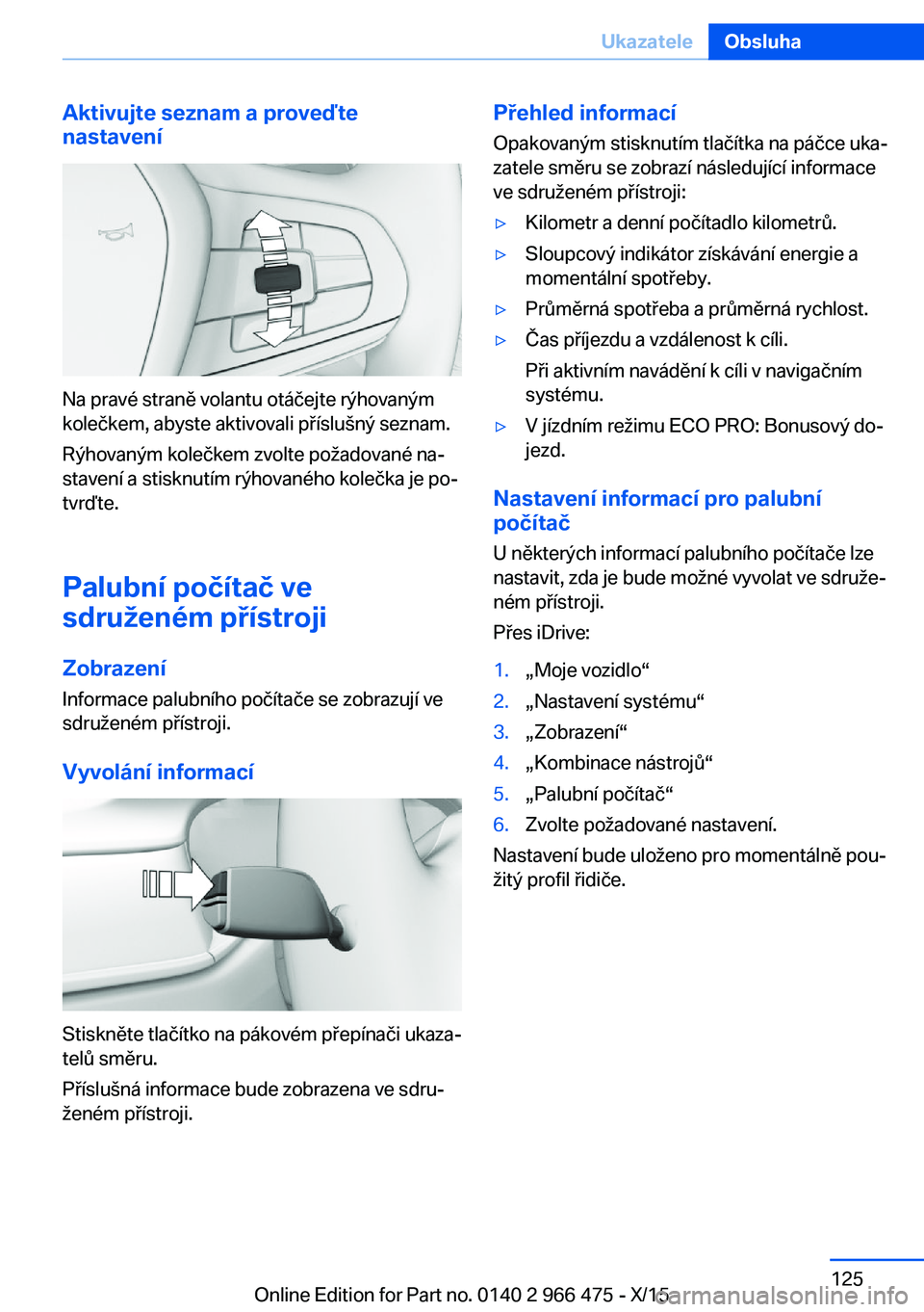 BMW 7 SERIES 2016  Návod na použití (in Czech) Aktivujte seznam a proveďte
nastavení
Na pravé straně volantu otáčejte rýhovaným
kolečkem, abyste aktivovali příslušný seznam.
Rýhovaným kolečkem zvolte požadované na‐
stavení a s
