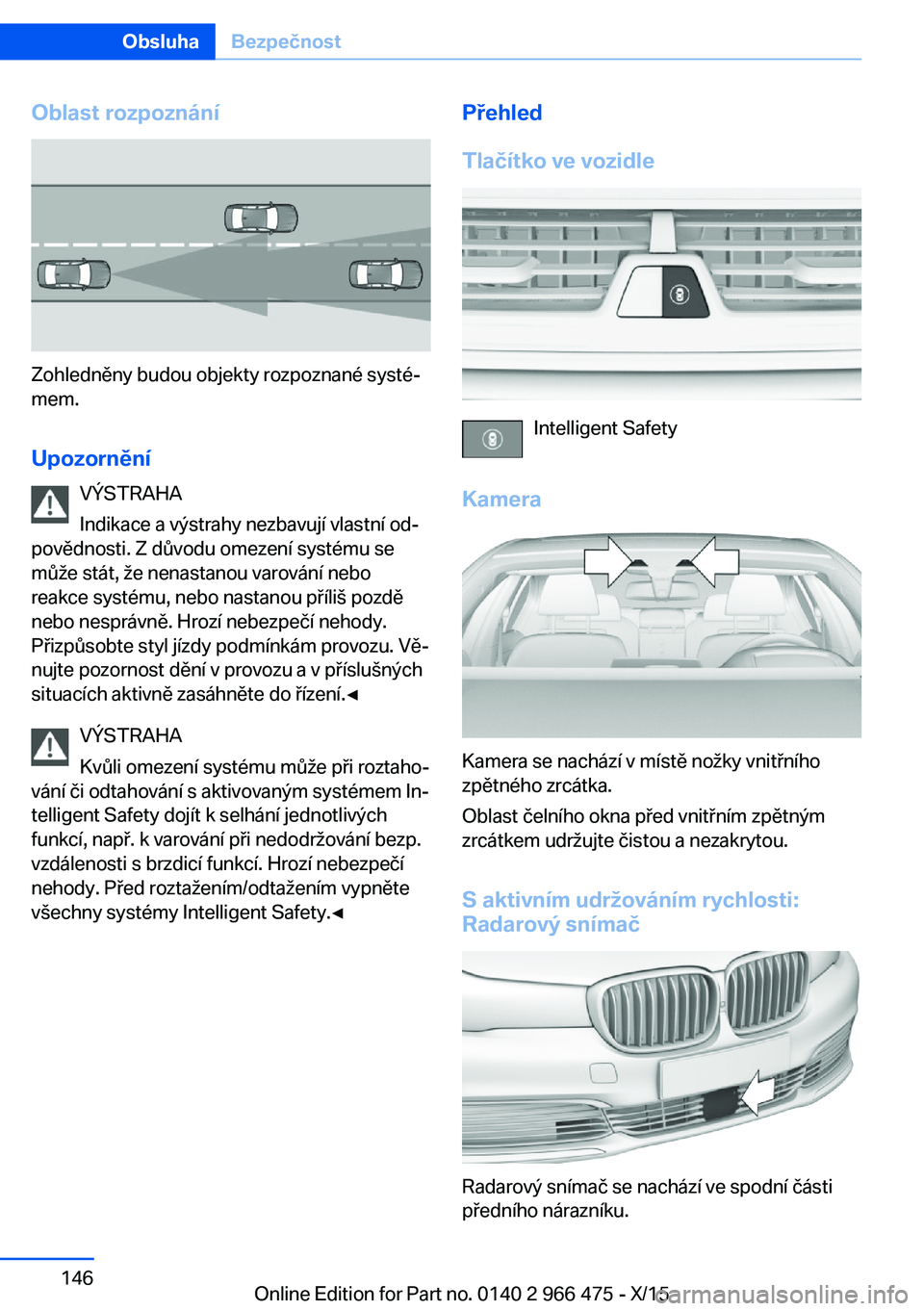BMW 7 SERIES 2016  Návod na použití (in Czech) Oblast rozpoznání
Zohledněny budou objekty rozpoznané systé‐
mem.
Upozornění VÝSTRAHA
Indikace a výstrahy nezbavují vlastní od‐
povědnosti. Z důvodu omezení systému se
může stát,