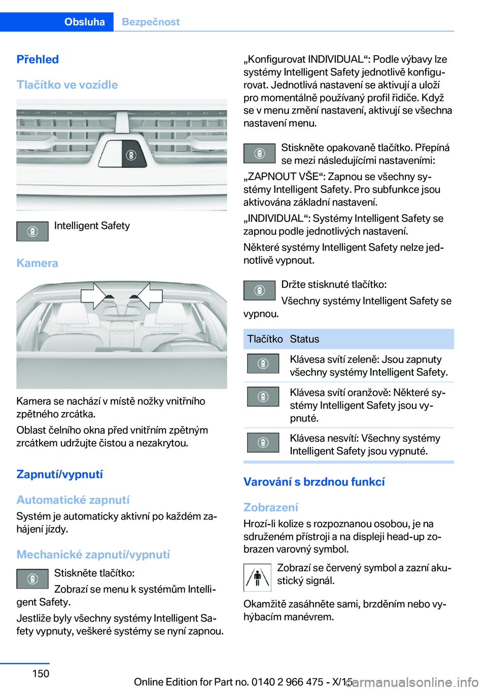 BMW 7 SERIES 2016  Návod na použití (in Czech) Přehled
Tlačítko ve vozidle
Intelligent Safety
Kamera
Kamera se nachází v místě nožky vnitřního
zpětného zrcátka.
Oblast čelního okna před vnitřním zpětným
zrcátkem udržujte čis