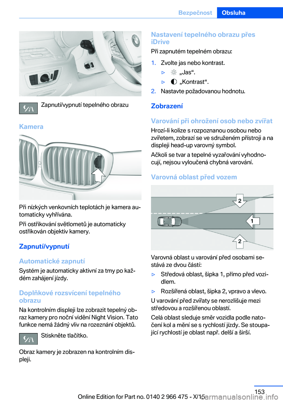 BMW 7 SERIES 2016  Návod na použití (in Czech) Zapnutí/vypnutí tepelného obrazu
Kamera
Při nízkých venkovních teplotách je kamera au‐
tomaticky vyhřívána.
Při ostřikování světlometů je automaticky
ostřikován objektiv kamery.
Z