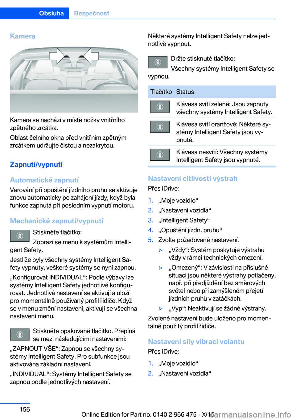BMW 7 SERIES 2016  Návod na použití (in Czech) Kamera
Kamera se nachází v místě nožky vnitřního
zpětného zrcátka.
Oblast čelního okna před vnitřním zpětným
zrcátkem udržujte čistou a nezakrytou.
Zapnutí/vypnutí
Automatické z