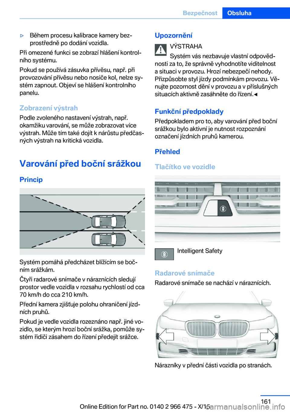 BMW 7 SERIES 2016 Návod na použití (in Czech) ▷Během procesu kalibrace kamery bez‐
prostředně po dodání vozidla.
Při omezené funkci se zobrazí hlášení kontrol‐
ního systému.
Pokud se používá zásuvka přívěsu, např. při
BMW 7 SERIES 2016 Návod na použití (in Czech) ▷Během procesu kalibrace kamery bez‐
prostředně po dodání vozidla.
Při omezené funkci se zobrazí hlášení kontrol‐
ního systému.
Pokud se používá zásuvka přívěsu, např. při