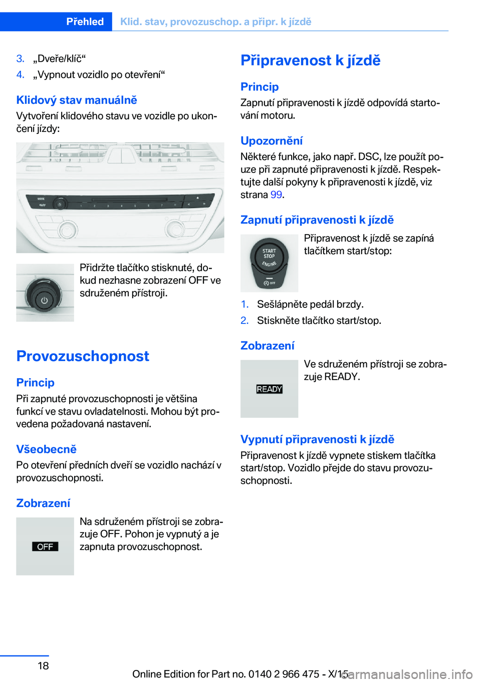 BMW 7 SERIES 2016 Návod na použití (in Czech) 3.„Dveře/klíč“4.„Vypnout vozidlo po otevření“
Klidový stav manuálně
Vytvoření klidového stavu ve vozidle po ukon‐
čení jízdy:
Přidržte tlačítko stisknuté, do‐
kud nezhas BMW 7 SERIES 2016 Návod na použití (in Czech) 3.„Dveře/klíč“4.„Vypnout vozidlo po otevření“
Klidový stav manuálně
Vytvoření klidového stavu ve vozidle po ukon‐
čení jízdy:
Přidržte tlačítko stisknuté, do‐
kud nezhas