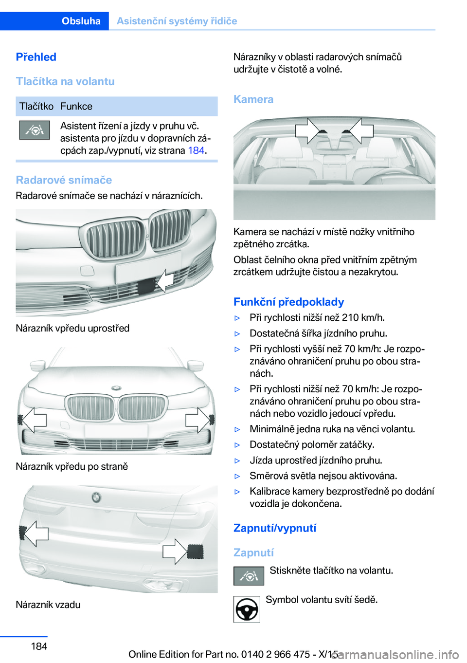 BMW 7 SERIES 2016  Návod na použití (in Czech) Přehled
Tlačítka na volantuTlačítkoFunkceAsistent řízení a jízdy v pruhu vč.
asistenta pro jízdu v dopravních zá‐
cpách zap./vypnutí, viz strana  184.
Radarové snímače
Radarové sn