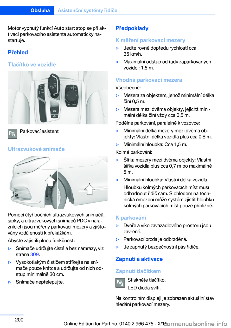 BMW 7 SERIES 2016  Návod na použití (in Czech) Motor vypnutý funkcí Auto start stop se při ak‐
tivaci parkovacího asistenta automaticky na‐
startuje.
Přehled
Tlačítko ve vozidle
Parkovací asistent
Ultrazvukové snímače
Pomocí čtyř