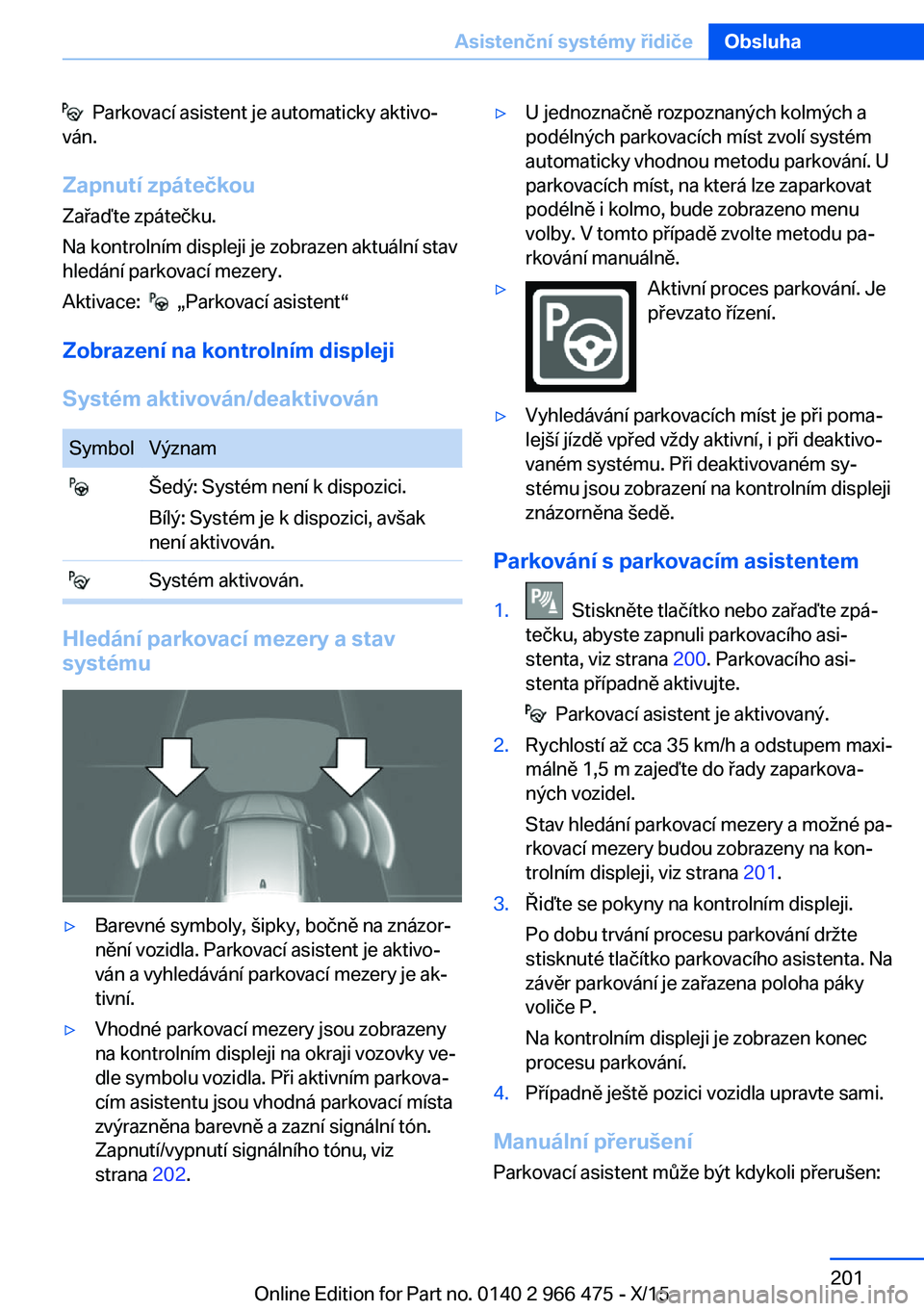 BMW 7 SERIES 2016 Návod na použití (in Czech) Parkovací asistent je automaticky aktivo‐
ván.
Zapnutí zpátečkou Zařaďte zpátečku.
Na kontrolním displeji je zobrazen aktuální stav
hledání parkovací mezery.
Aktivace:
„Parkov BMW 7 SERIES 2016 Návod na použití (in Czech) Parkovací asistent je automaticky aktivo‐
ván.
Zapnutí zpátečkou Zařaďte zpátečku.
Na kontrolním displeji je zobrazen aktuální stav
hledání parkovací mezery.
Aktivace:
„Parkov