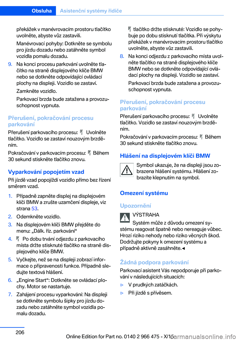 BMW 7 SERIES 2016 Návod na použití (in Czech) překážek v manévrovacím prostoru tlačítko
uvolněte, abyste vůz zastavili.
Manévrovací pohyby: Dotkněte se symbolu
pro jízdu dozadu nebo zatáhněte symbol
vozidla pomalu dozadu.9.Na konci BMW 7 SERIES 2016 Návod na použití (in Czech) překážek v manévrovacím prostoru tlačítko
uvolněte, abyste vůz zastavili.
Manévrovací pohyby: Dotkněte se symbolu
pro jízdu dozadu nebo zatáhněte symbol
vozidla pomalu dozadu.9.Na konci