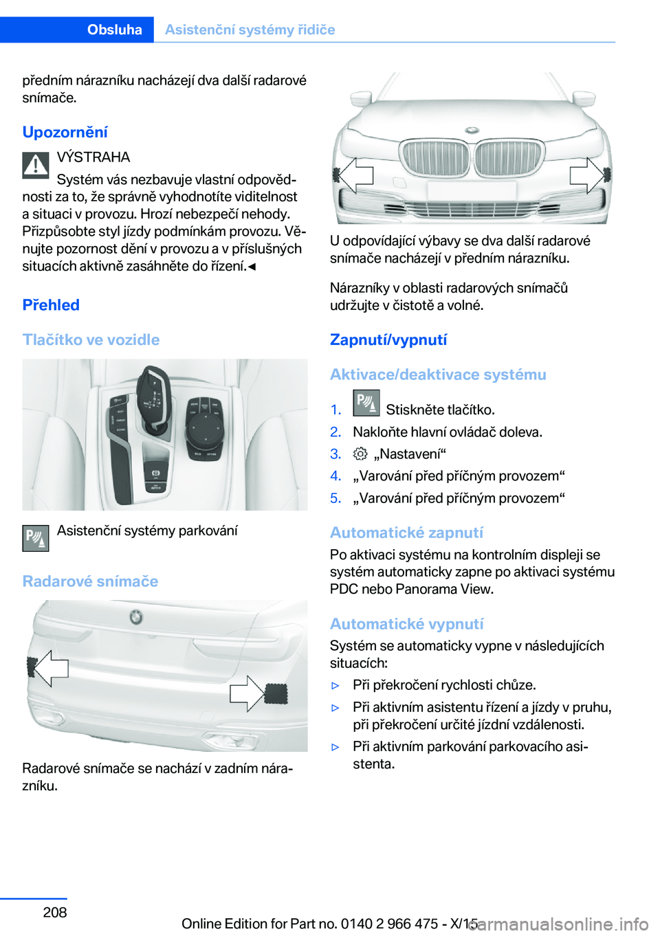 BMW 7 SERIES 2016 Návod na použití (in Czech) předním nárazníku nacházejí dva další radarové
snímače.
Upozornění VÝSTRAHA
Systém vás nezbavuje vlastní odpověd‐
nosti za to, že správně vyhodnotíte viditelnost
a situaci v pr BMW 7 SERIES 2016 Návod na použití (in Czech) předním nárazníku nacházejí dva další radarové
snímače.
Upozornění VÝSTRAHA
Systém vás nezbavuje vlastní odpověd‐
nosti za to, že správně vyhodnotíte viditelnost
a situaci v pr