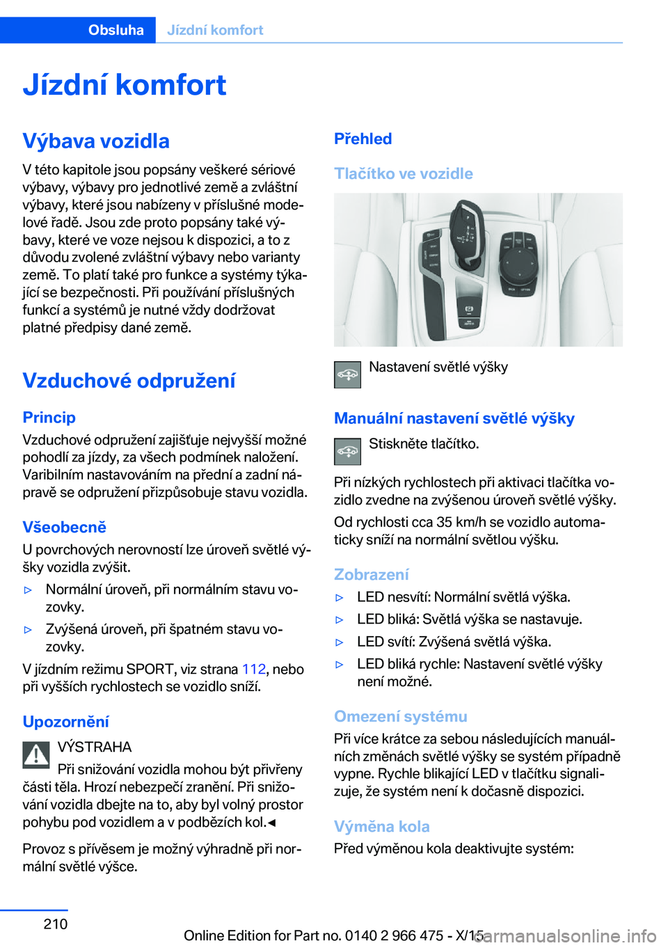 BMW 7 SERIES 2016 Návod na použití (in Czech) Jízdní komfortVýbava vozidlaV této kapitole jsou popsány veškeré sériové
výbavy, výbavy pro jednotlivé země a zvláštní
výbavy, které jsou nabízeny v příslušné mode‐
lové řad BMW 7 SERIES 2016 Návod na použití (in Czech) Jízdní komfortVýbava vozidlaV této kapitole jsou popsány veškeré sériové
výbavy, výbavy pro jednotlivé země a zvláštní
výbavy, které jsou nabízeny v příslušné mode‐
lové řad