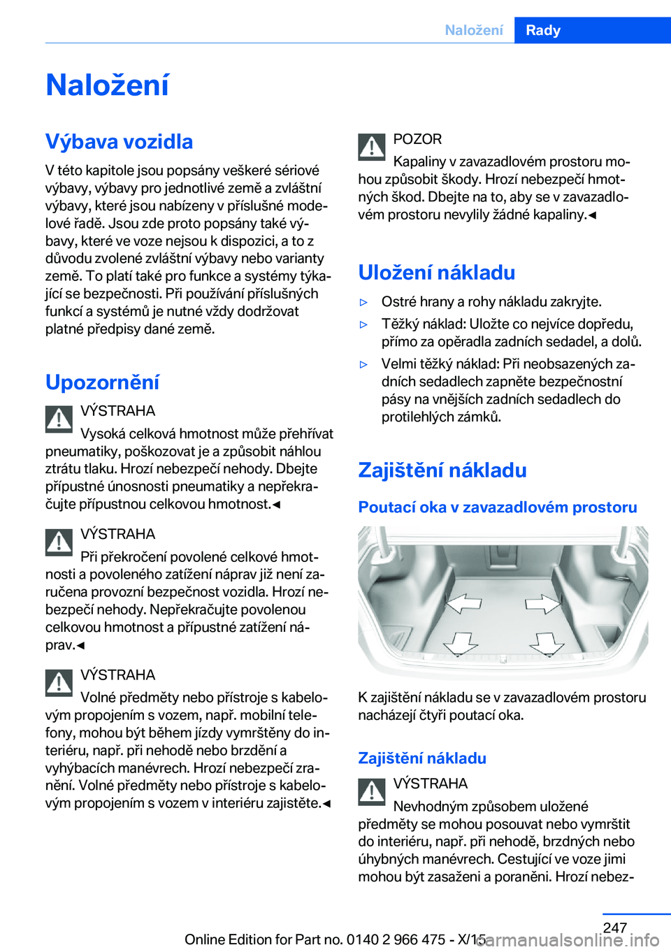 BMW 7 SERIES 2016  Návod na použití (in Czech) NaloženíVýbava vozidlaV této kapitole jsou popsány veškeré sériové
výbavy, výbavy pro jednotlivé země a zvláštní
výbavy, které jsou nabízeny v příslušné mode‐
lové řadě. Js