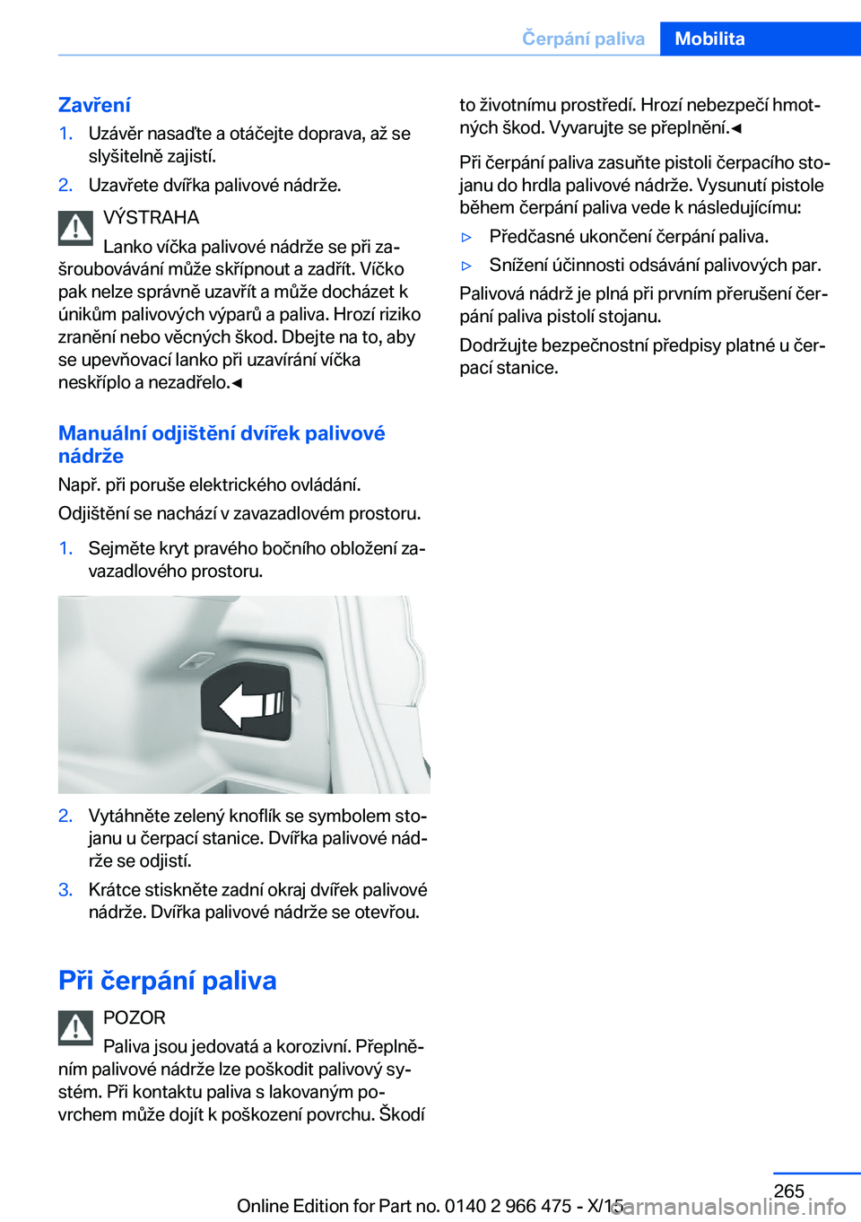 BMW 7 SERIES 2016  Návod na použití (in Czech) Zavření1.Uzávěr nasaďte a otáčejte doprava, až se
slyšitelně zajistí.2.Uzavřete dvířka palivové nádrže.
VÝSTRAHA
Lanko víčka palivové nádrže se při za‐
šroubovávání můž