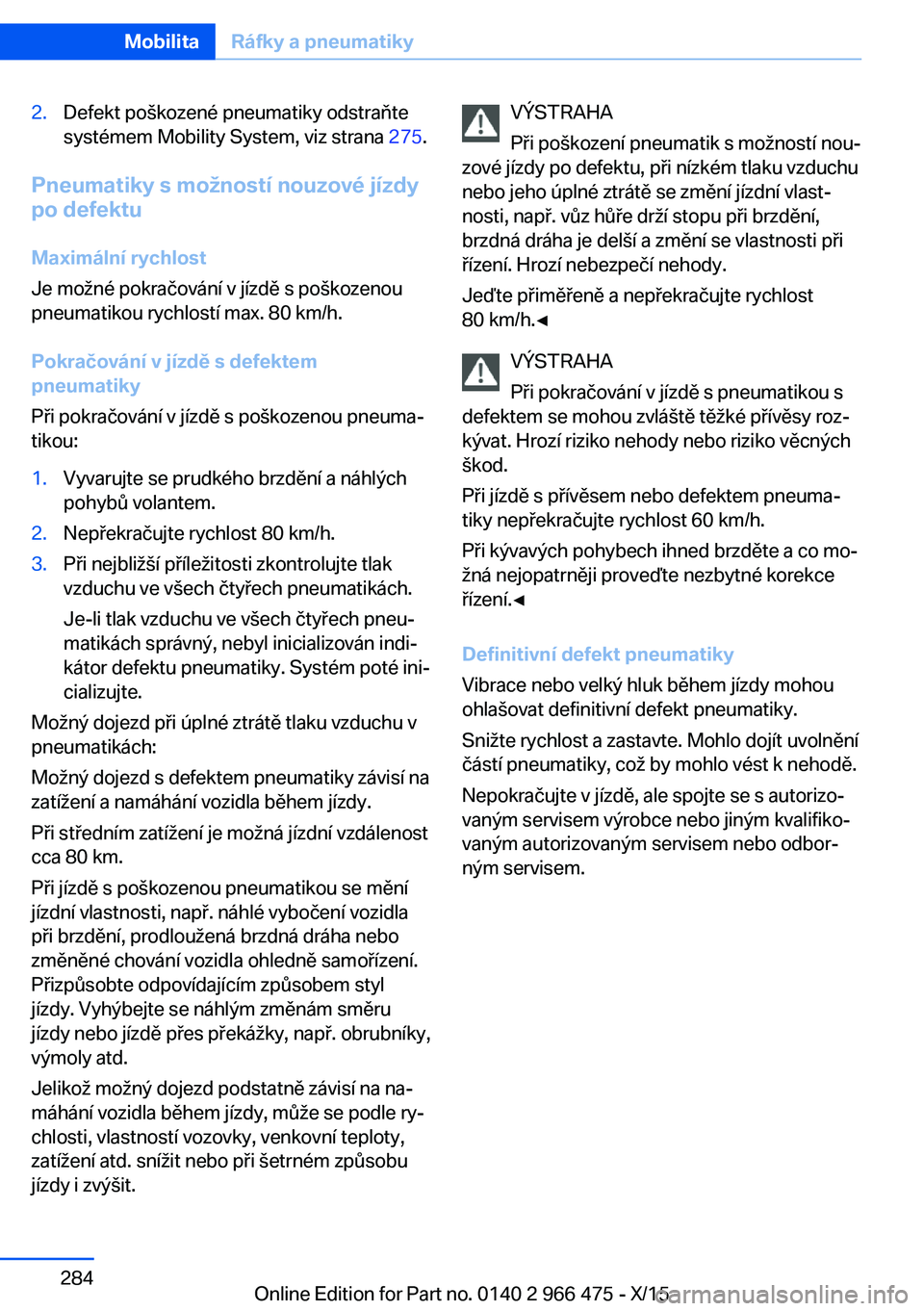 BMW 7 SERIES 2016  Návod na použití (in Czech) 2.Defekt poškozené pneumatiky odstraňte
systémem Mobility System, viz strana  275.
Pneumatiky s možností nouzové jízdy
po defektu
Maximální rychlost
Je možné pokračování v jízdě s po