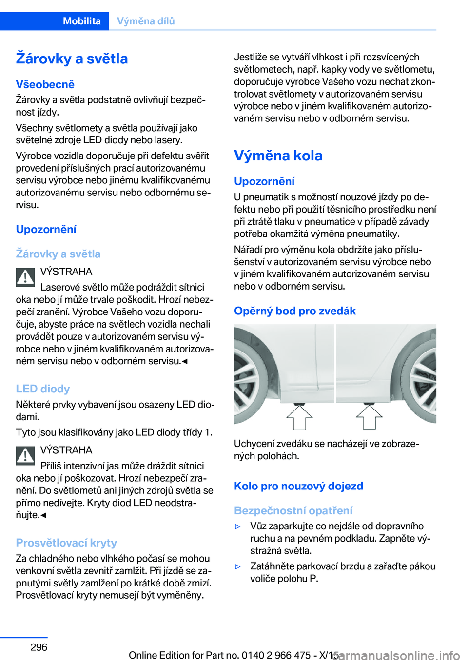 BMW 7 SERIES 2016 Návod na použití (in Czech) Žárovky a světla
Všeobecně Žárovky a světla podstatně ovlivňují bezpeč‐
nost jízdy.
Všechny světlomety a světla používají jako
světelné zdroje LED diody nebo lasery.
Výrobce vo BMW 7 SERIES 2016 Návod na použití (in Czech) Žárovky a světla
Všeobecně Žárovky a světla podstatně ovlivňují bezpeč‐
nost jízdy.
Všechny světlomety a světla používají jako
světelné zdroje LED diody nebo lasery.
Výrobce vo