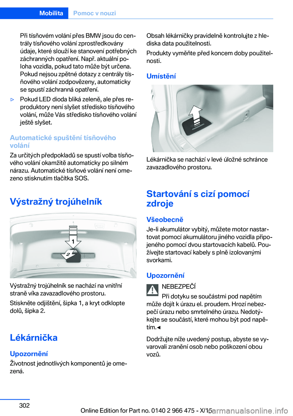 BMW 7 SERIES 2016 Návod na použití (in Czech) Při tísňovém volání přes BMW jsou do cen‐
trály tísňového volání zprostředkovány
údaje, které slouží ke stanovení potřebných
záchranných opatření. Např. aktuální po‐
l BMW 7 SERIES 2016 Návod na použití (in Czech) Při tísňovém volání přes BMW jsou do cen‐
trály tísňového volání zprostředkovány
údaje, které slouží ke stanovení potřebných
záchranných opatření. Např. aktuální po‐
l
