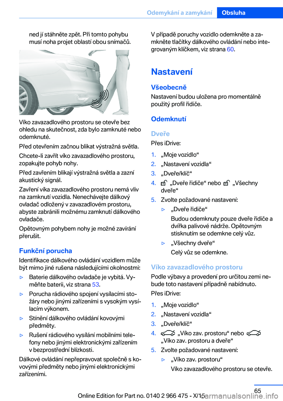 BMW 7 SERIES 2016 Návod na použití (in Czech) ned jí stáhněte zpět. Při tomto pohybu
musí noha projet oblastí obou snímačů.
Víko zavazadlového prostoru se otevře bez
ohledu na skutečnost, zda bylo zamknuté nebo
odemknuté.
Před ot BMW 7 SERIES 2016 Návod na použití (in Czech) ned jí stáhněte zpět. Při tomto pohybu
musí noha projet oblastí obou snímačů.
Víko zavazadlového prostoru se otevře bez
ohledu na skutečnost, zda bylo zamknuté nebo
odemknuté.
Před ot