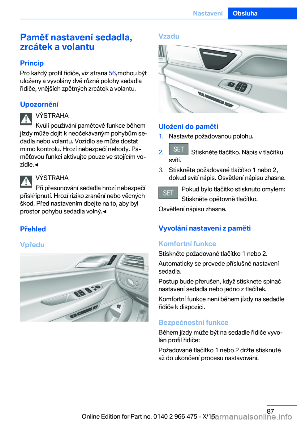 BMW 7 SERIES 2016  Návod na použití (in Czech) Paměť nastavení sedadla,
zrcátek a volantu
Princip Pro každý profil řidiče, viz strana  56,mohou být
uloženy a vyvolány dvě různé polohy sedadla
řidiče, vnějších zpětných zrcátek