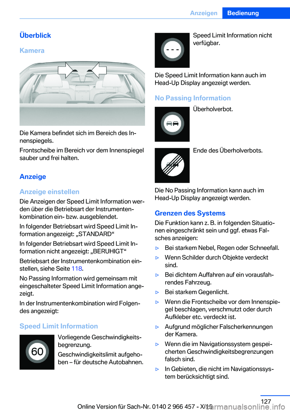 BMW 7 SERIES 2016 Betriebsanleitungen (in German) Überblick
Kamera
Die Kamera befindet sich im Bereich des In‐
nenspiegels.
Frontscheibe im Bereich vor dem Innenspiegel
sauber und frei halten.
Anzeige
Anzeige einstellen Die Anzeigen der Speed Limi BMW 7 SERIES 2016 Betriebsanleitungen (in German) Überblick
Kamera
Die Kamera befindet sich im Bereich des In‐
nenspiegels.
Frontscheibe im Bereich vor dem Innenspiegel
sauber und frei halten.
Anzeige
Anzeige einstellen Die Anzeigen der Speed Limi