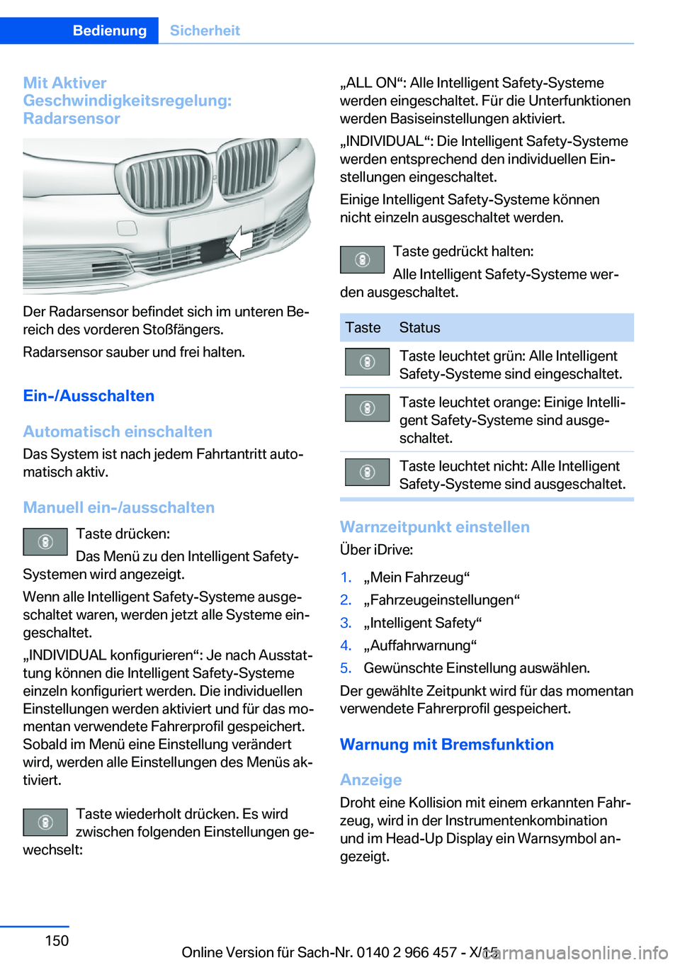 BMW 7 SERIES 2016 Betriebsanleitungen (in German) Mit Aktiver
Geschwindigkeitsregelung:
Radarsensor
Der Radarsensor befindet sich im unteren Be‐
reich des vorderen Stoßfängers.
Radarsensor sauber und frei halten.
Ein-/Ausschalten
Automatisch eins BMW 7 SERIES 2016 Betriebsanleitungen (in German) Mit Aktiver
Geschwindigkeitsregelung:
Radarsensor
Der Radarsensor befindet sich im unteren Be‐
reich des vorderen Stoßfängers.
Radarsensor sauber und frei halten.
Ein-/Ausschalten
Automatisch eins
