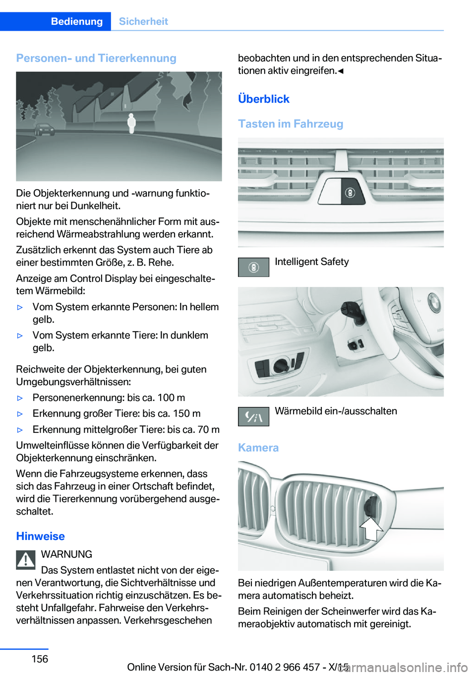 BMW 7 SERIES 2016 Betriebsanleitungen (in German) Personen- und Tiererkennung
Die Objekterkennung und -warnung funktio‐
niert nur bei Dunkelheit.
Objekte mit menschenähnlicher Form mit aus‐
reichend Wärmeabstrahlung werden erkannt.
Zusätzlich BMW 7 SERIES 2016 Betriebsanleitungen (in German) Personen- und Tiererkennung
Die Objekterkennung und -warnung funktio‐
niert nur bei Dunkelheit.
Objekte mit menschenähnlicher Form mit aus‐
reichend Wärmeabstrahlung werden erkannt.
Zusätzlich
