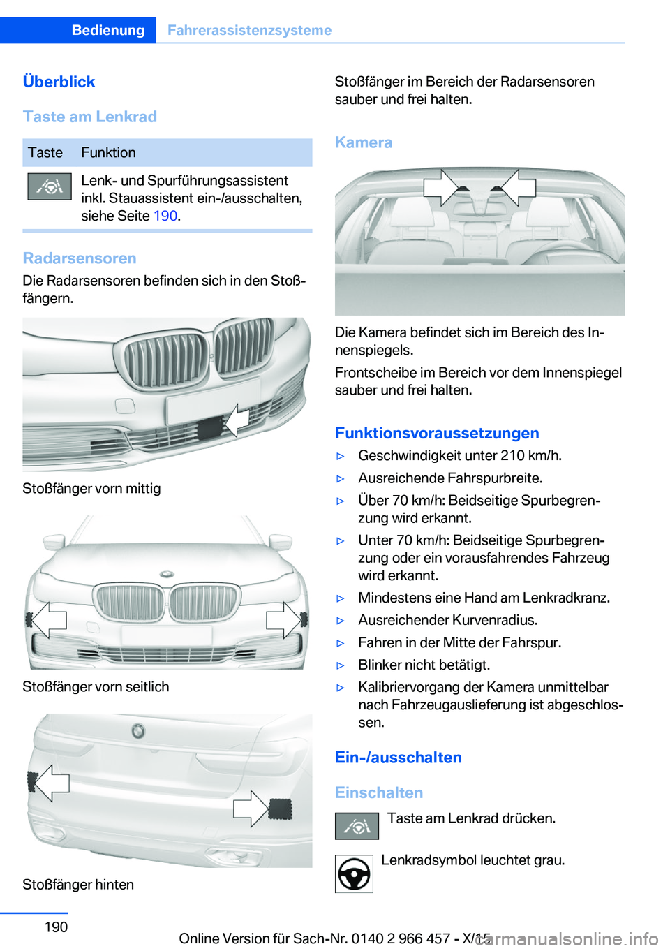 BMW 7 SERIES 2016 Betriebsanleitungen (in German) Überblick
Taste am LenkradTasteFunktionLenk- und Spurführungsassistent
inkl. Stauassistent ein-/ausschalten,
siehe Seite 190.
Radarsensoren
Die Radarsensoren befinden sich in den Stoß‐
fängern. BMW 7 SERIES 2016 Betriebsanleitungen (in German) Überblick
Taste am LenkradTasteFunktionLenk- und Spurführungsassistent
inkl. Stauassistent ein-/ausschalten,
siehe Seite 190.
Radarsensoren
Die Radarsensoren befinden sich in den Stoß‐
fängern.