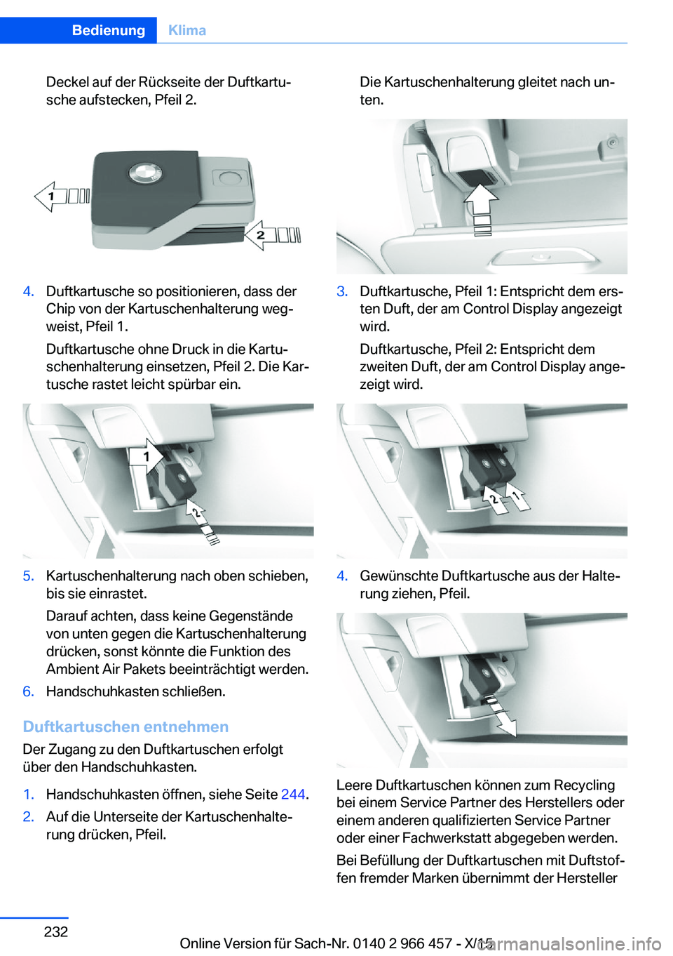 BMW 7 SERIES 2016 Betriebsanleitungen (in German) Deckel auf der Rückseite der Duftkartu‐
sche aufstecken, Pfeil 2.4.Duftkartusche so positionieren, dass der
Chip von der Kartuschenhalterung weg‐
weist, Pfeil 1.
Duftkartusche ohne Druck in die K BMW 7 SERIES 2016 Betriebsanleitungen (in German) Deckel auf der Rückseite der Duftkartu‐
sche aufstecken, Pfeil 2.4.Duftkartusche so positionieren, dass der
Chip von der Kartuschenhalterung weg‐
weist, Pfeil 1.
Duftkartusche ohne Druck in die K